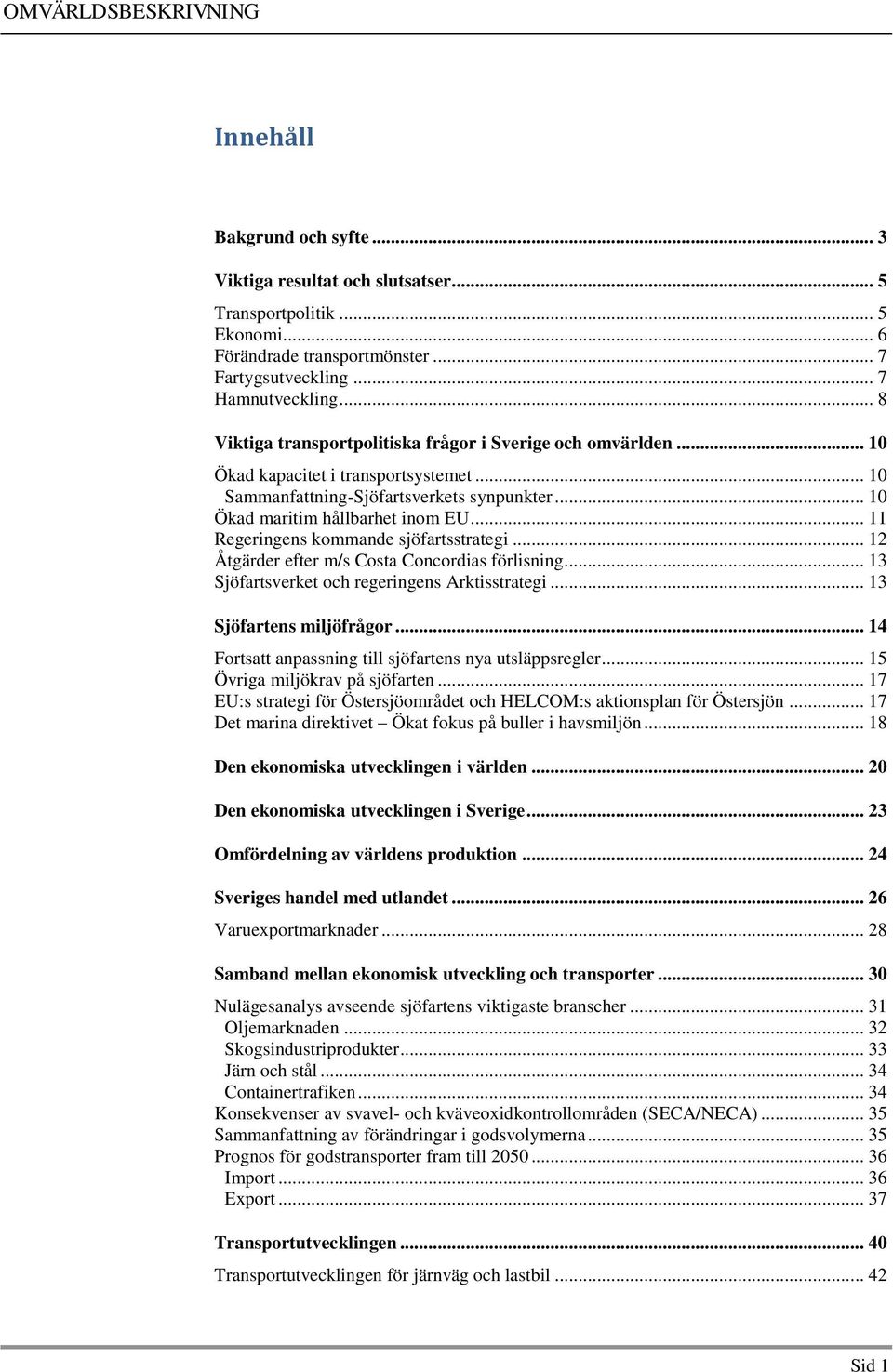 .. 11 Regeringens kommande sjöfartsstrategi... 12 Åtgärder efter m/s Costa Concordias förlisning... 13 Sjöfartsverket och regeringens Arktisstrategi... 13 Sjöfartens miljöfrågor.