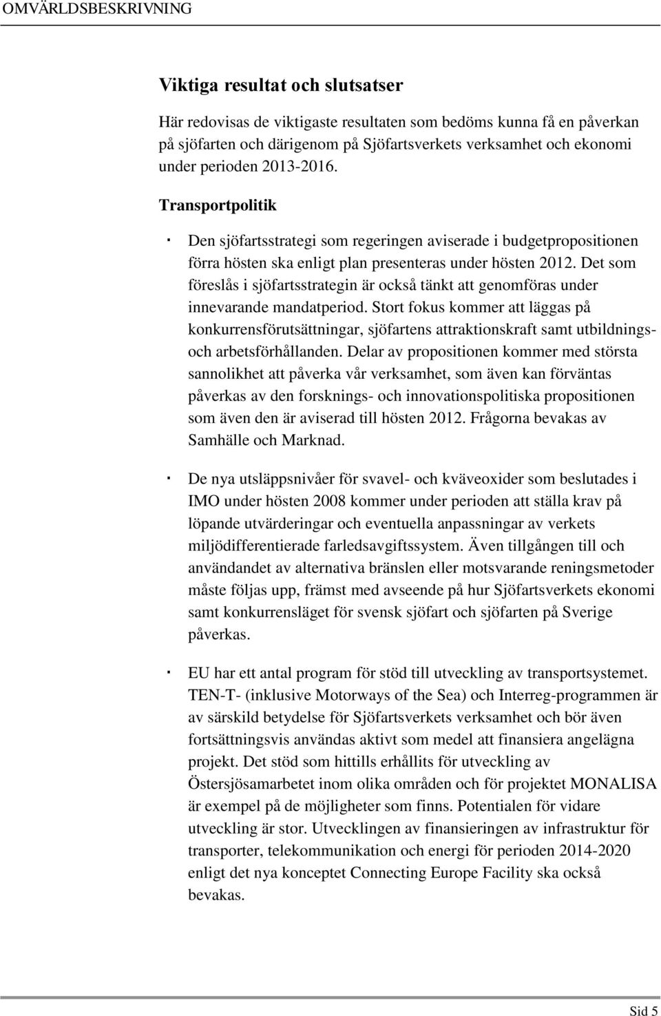 Det som föreslås i sjöfartsstrategin är också tänkt att genomföras under innevarande mandatperiod.