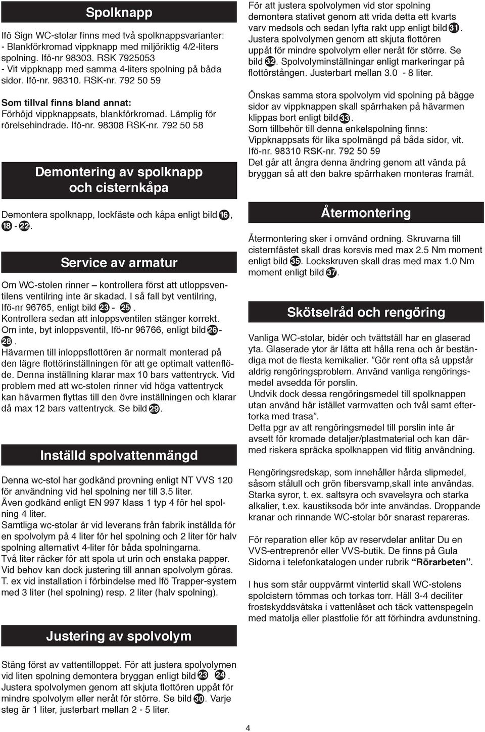 Lämplig för rörelsehindrade. Ifö-nr. 98308 RSK-nr. 792 50 58 Demontering av spolknapp och cisternkåpa Demontera spolknapp, lockfäste och kåpa enligt bild 16, 18-22.