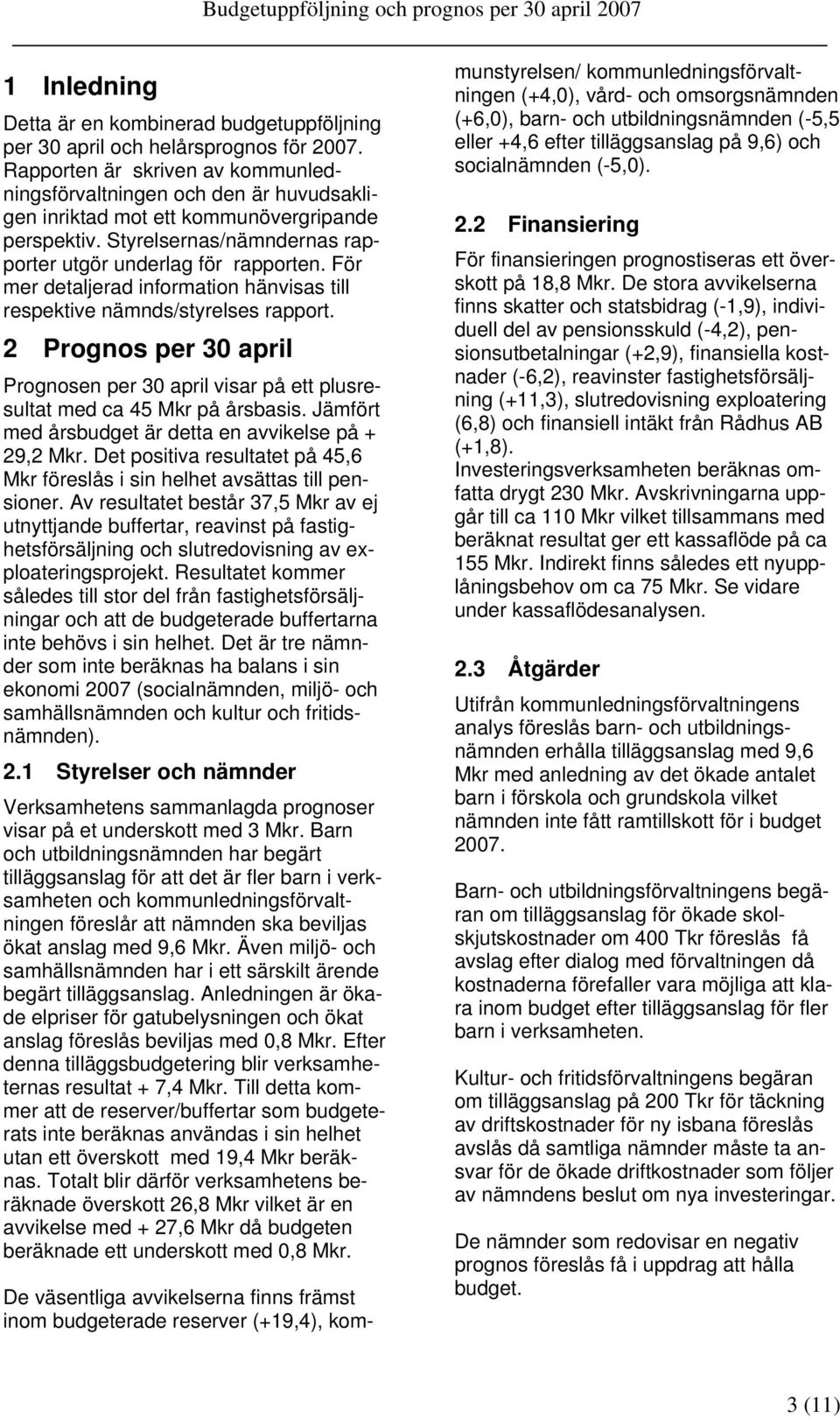 För mer detaljerad information hänvisas till respektive nämnds/styrelses rapport. 2 Prognos per 30 april Prognosen per 30 april visar på ett plusresultat med ca 45 Mkr på årsbasis.