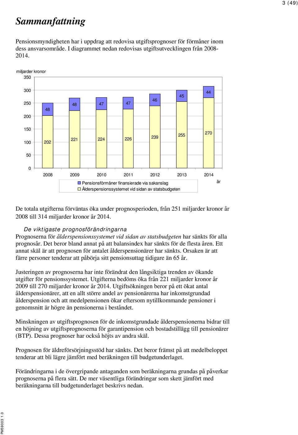 vid sidan av statsbudgeten år De totala utgifterna förväntas öka under prognosperioden, från 251 miljarder kronor år 2008 till 314 miljarder kronor år 2014.