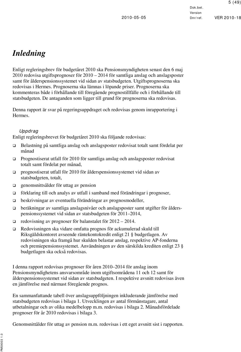 Prognoserna ska kommenteras både i förhållande till föregående prognostillfälle och i förhållande till statsbudgeten. De antaganden som ligger till grund för prognoserna ska redovisas.