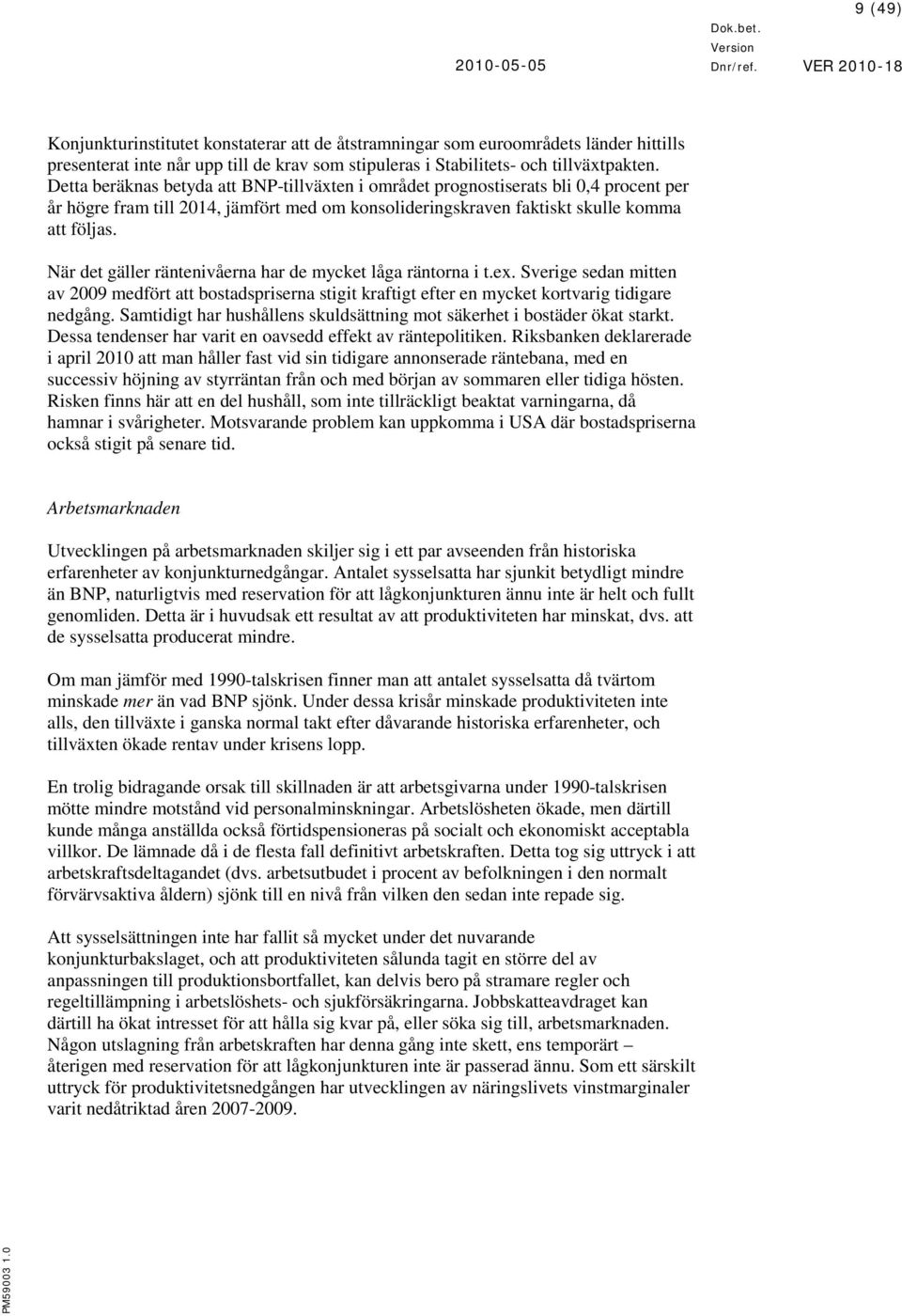 När det gäller räntenivåerna har de mycket låga räntorna i t.ex. Sverige sedan mitten av 2009 medfört att bostadspriserna stigit kraftigt efter en mycket kortvarig tidigare nedgång.