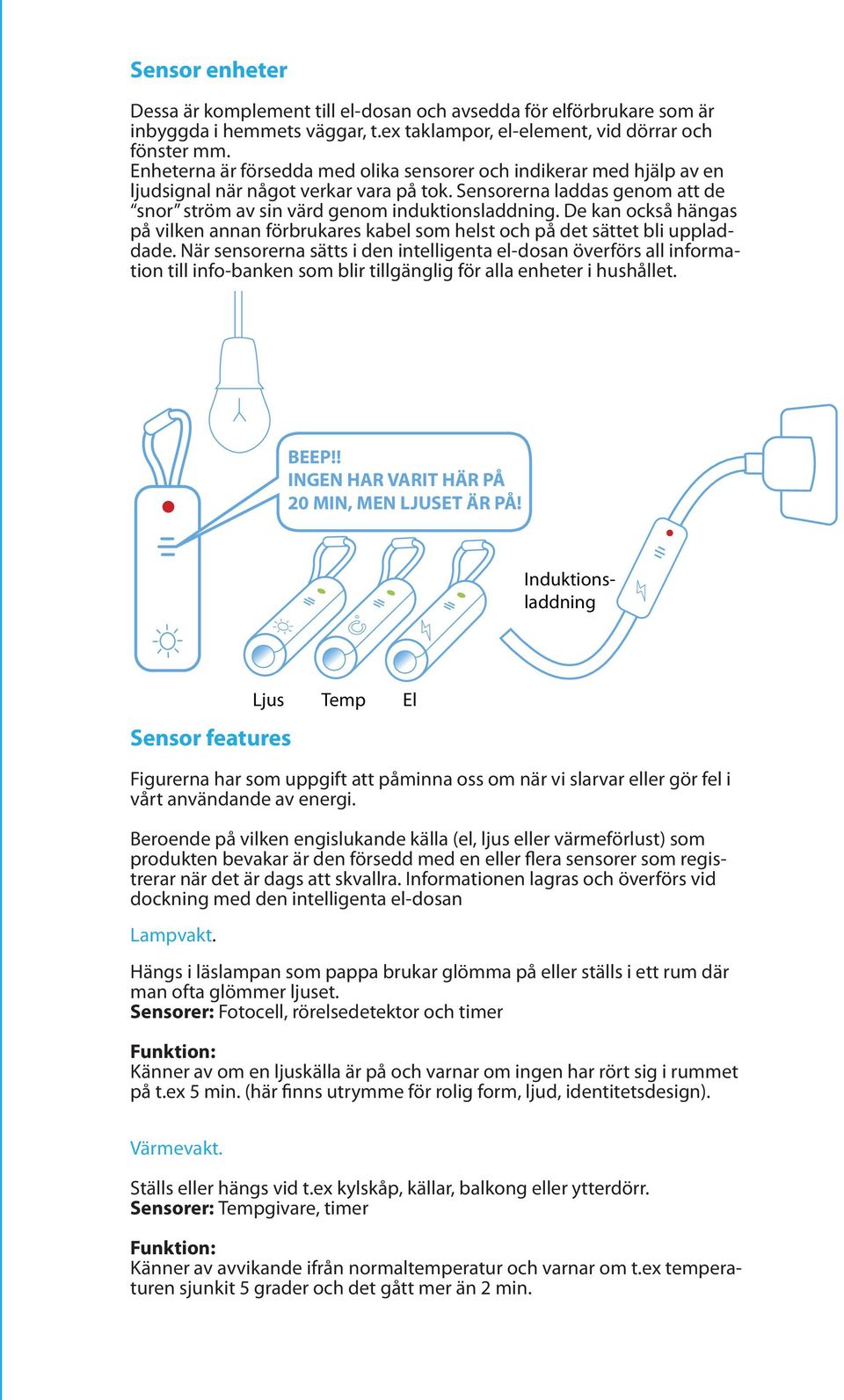 De kan också hängas på vilken annan förbrukares kabel som helst och på det sättet bli uppladdade.