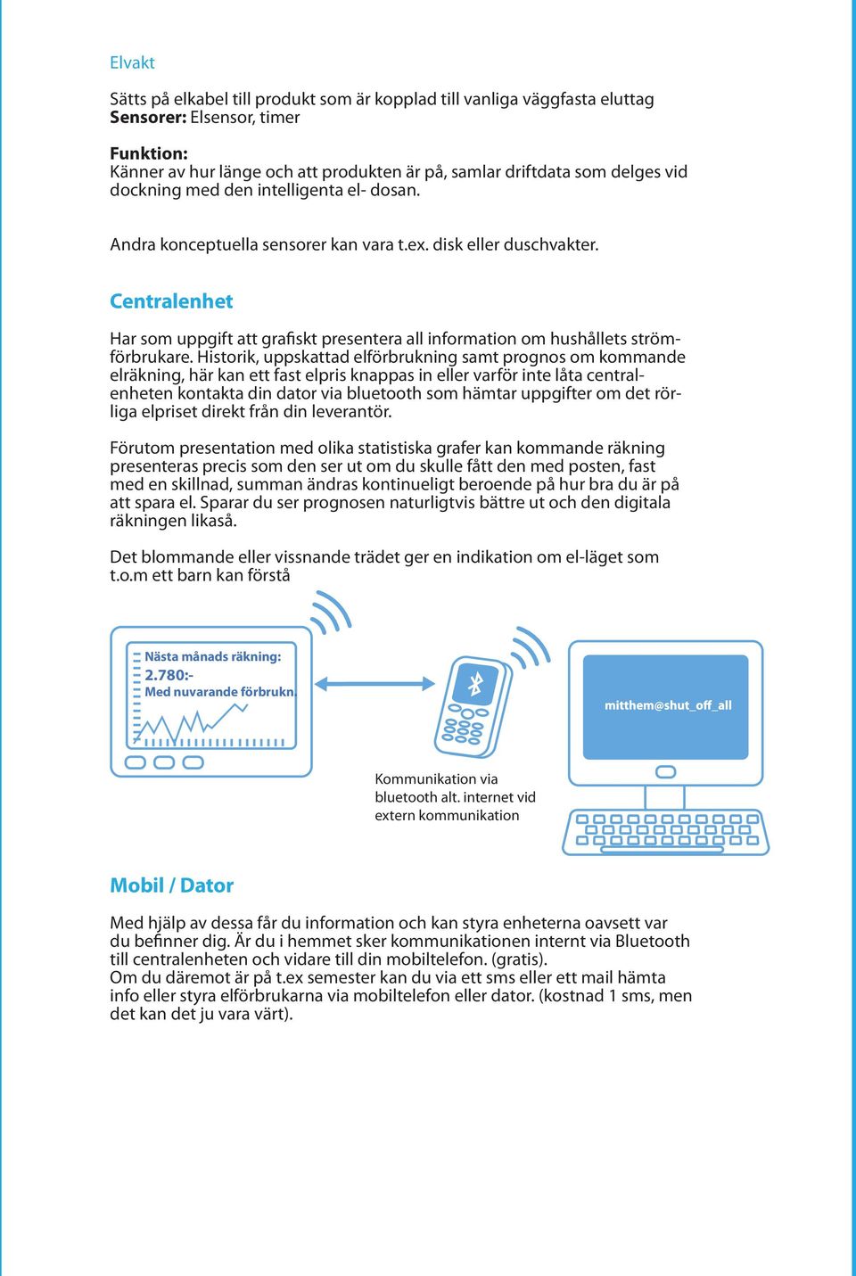 Centralenhet Har som uppgift att grafiskt presentera all information om hushållets strömförbrukare.