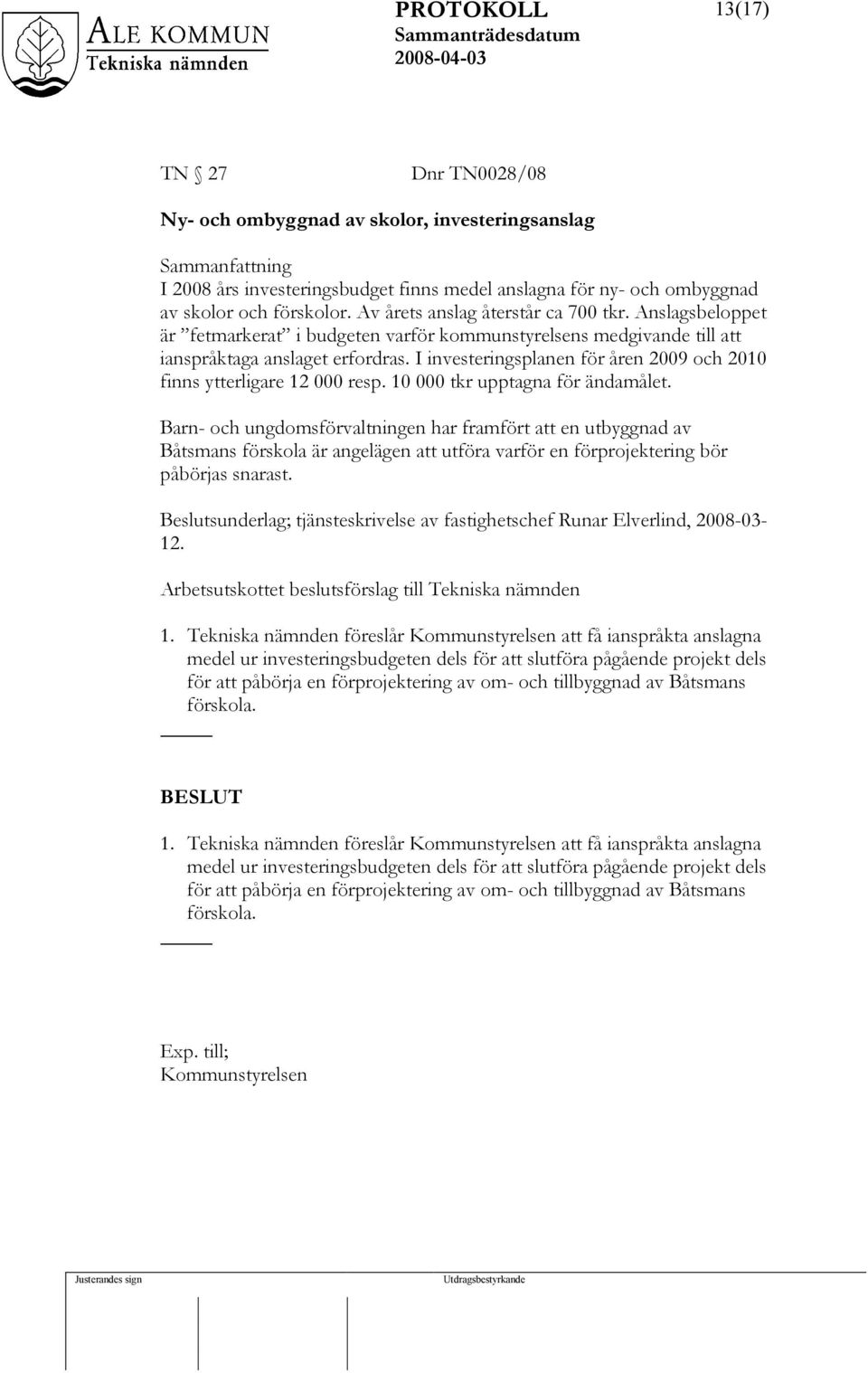 I investeringsplanen för åren 2009 och 2010 finns ytterligare 12 000 resp. 10 000 tkr upptagna för ändamålet.