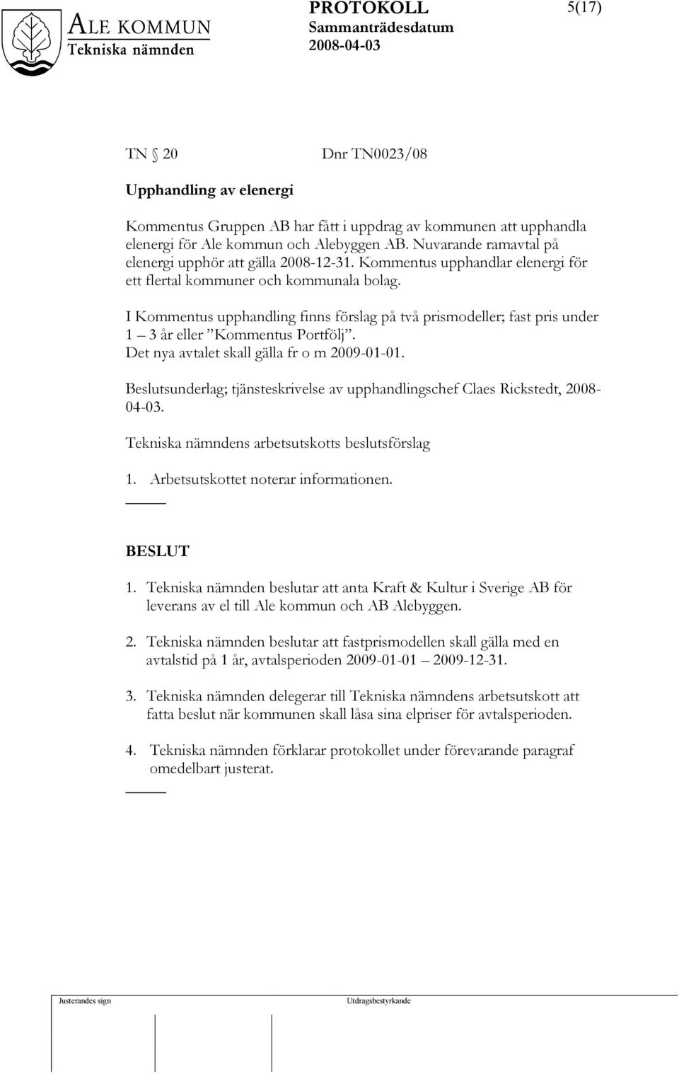 I Kommentus upphandling finns förslag på två prismodeller; fast pris under 1 3 år eller Kommentus Portfölj. Det nya avtalet skall gälla fr o m 2009-01-01.