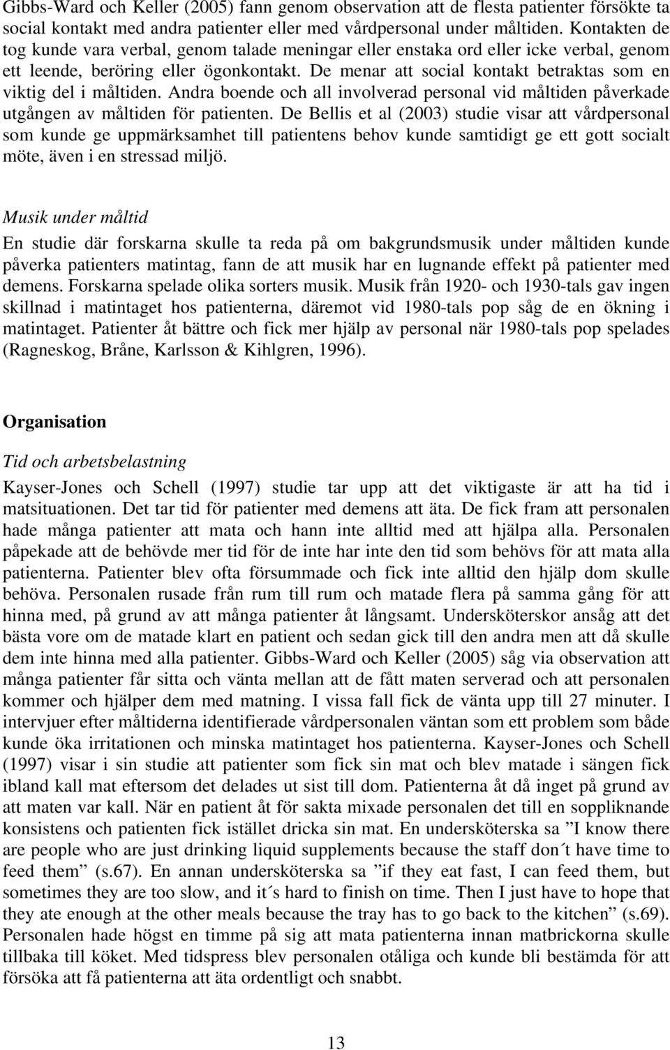 De menar att social kontakt betraktas som en viktig del i måltiden. Andra boende och all involverad personal vid måltiden påverkade utgången av måltiden för patienten.