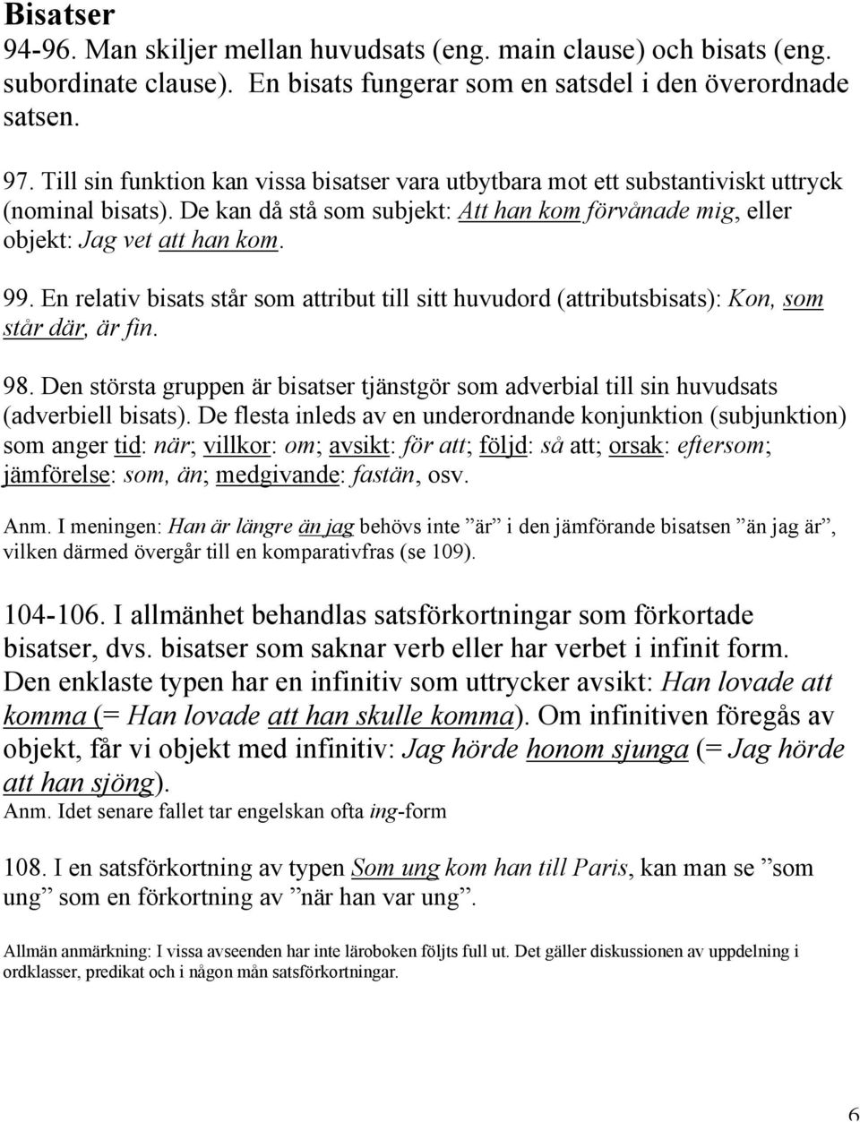 En relativ bisats står som attribut till sitt huvudord (attributsbisats): Kon, som står där, är fin. 98. Den största gruppen är bisatser tjänstgör som adverbial till sin huvudsats (adverbiell bisats).