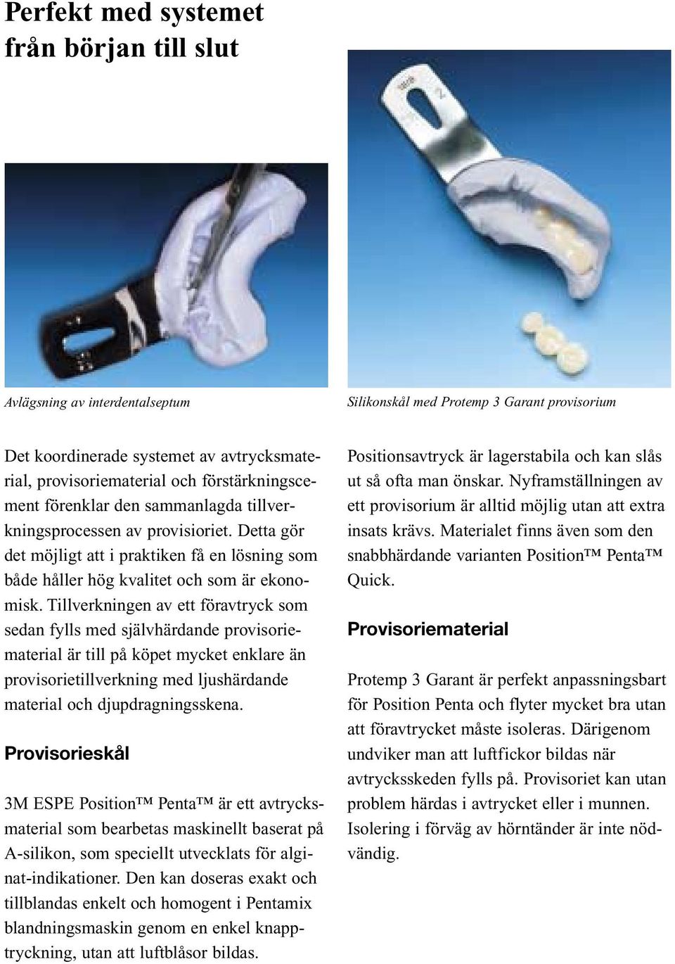 Tillverkningen av ett föravtryck som sedan fylls med självhärdande provisoriematerial är till på köpet mycket enklare än provisorietillverkning med ljushärdande material och djupdragningsskena.