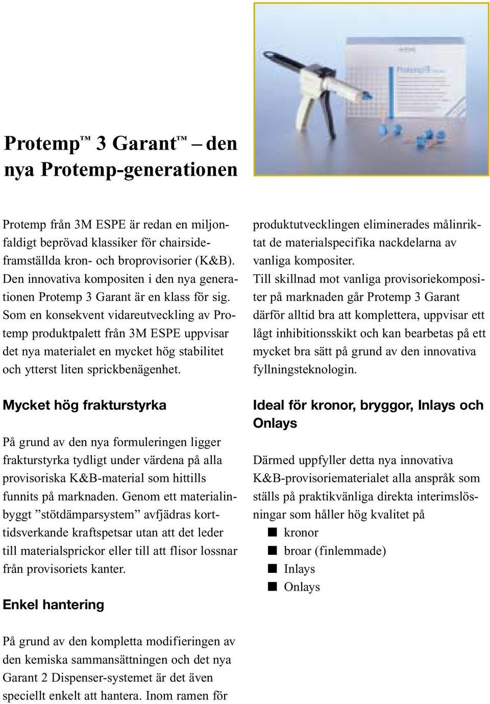 Som en konsekvent vidareutveckling av Protemp produktpalett från 3M ESPE uppvisar det nya materialet en mycket hög stabilitet och ytterst liten sprickbenägenhet.