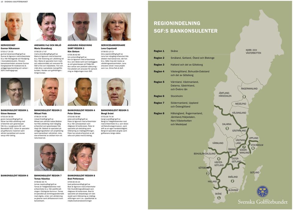 strandberg@sgf.golf.se Maria är Agronom med erfarenhet bl.a. från forskning och utbildning vid SLU. Maria är specialist inom markoch vattenområdet och ansvarar för SGF:s FoU och miljöarbete.