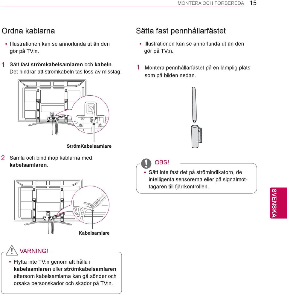 1 Montera pennhållarfästet på en lämplig plats som på bilden nedan. StrömKabelsamlare 2 Samla och bind ihop kablarna med kabelsamlaren.