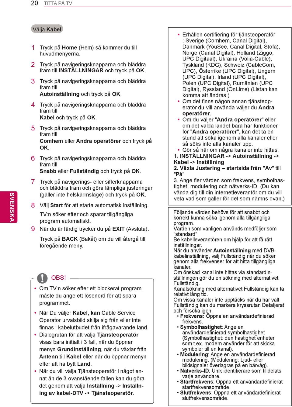 5 Tryck på navigeringsknapparna och bläddra fram till Comhem eller Andra operatörer och tryck på OK. 6 Tryck på navigeringsknapparna och bläddra fram till Snabb eller Fullständig och tryck på OK.