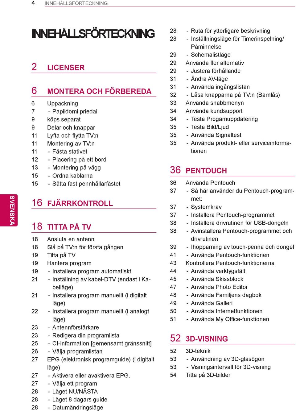 gången 19 Titta på TV 19 Hantera program 19 - Installera program automatiskt 21 - Inställning av kabel-dtv (endast i Kabelläge) 21 - Installera program manuellt (i digitalt läge) 22 - Installera