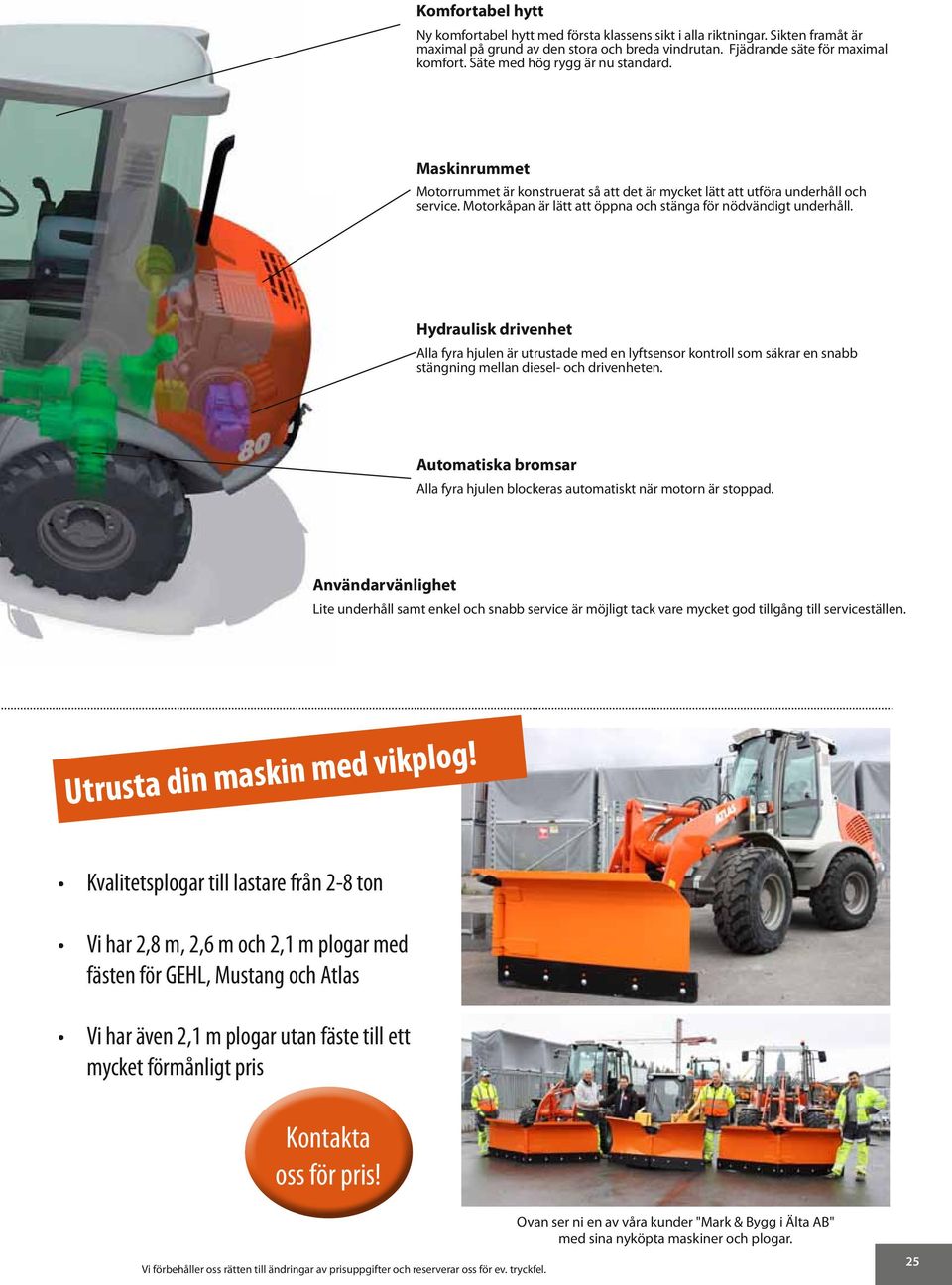 Hydraulisk drivenhet Alla fyra hjulen är utrustade med en lyftsensor kontroll som säkrar en snabb stängning mellan diesel- och drivenheten.