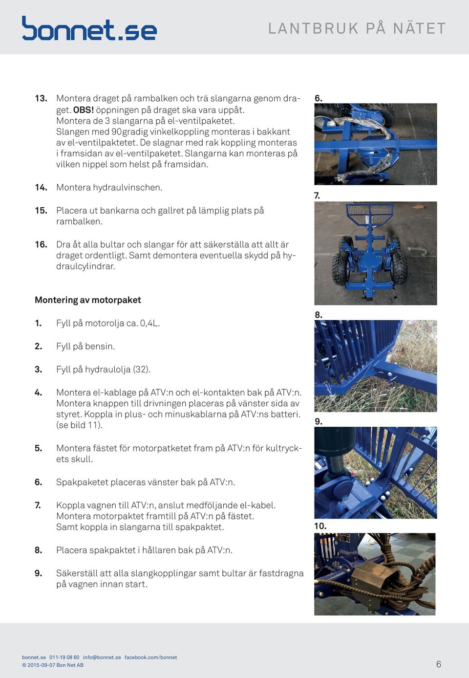 Slangarna kan monteras på vilken nippel som helst på framsidan. 14. Montera hydraulvinschen. 6. 7. 15. Placera ut bankarna och gallret på lämplig plats på rambalken. 16.