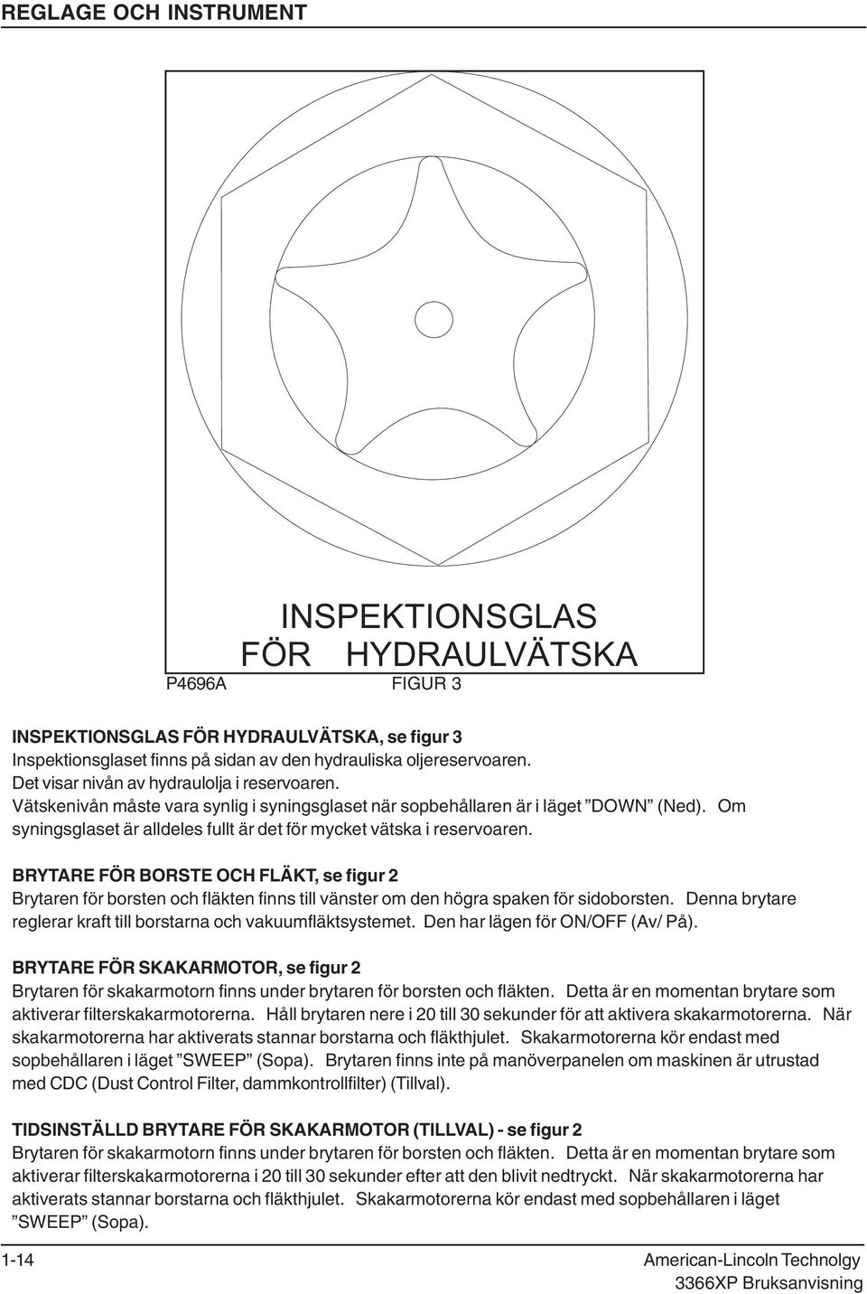 Om syningsglaset är alldeles fullt är det för mycket vätska i reservoaren.