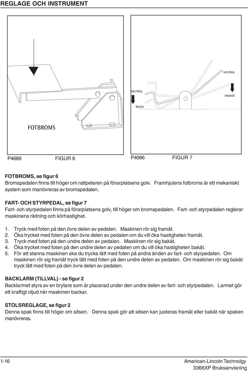 Fart och styrpedalen reglerar maskinens riktning och körhastighet. 1. Tryck med foten på den övre delen av pedalen. Maskinen rör sig framåt. 2.