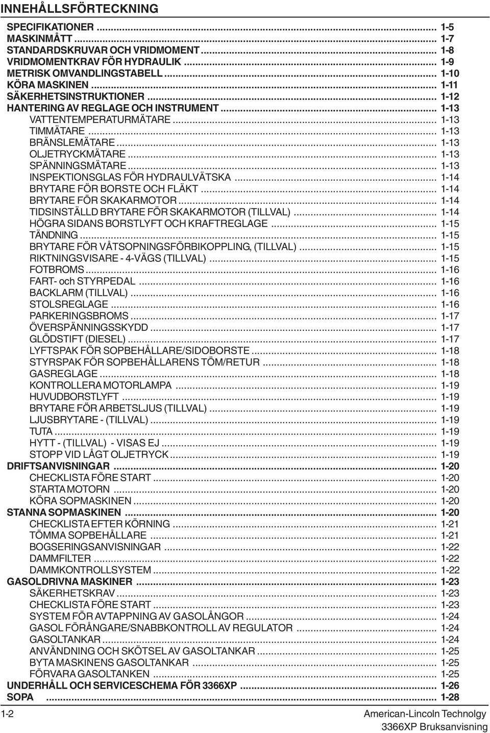 .. 113 INSPEKTIONSGLAS FÖR HYDRAULVÄTSKA... 114 BRYTARE FÖR BORSTE OCH FLÄKT... 114 BRYTARE FÖR SKAKARMOTOR... 114 TIDSINSTÄLLD BRYTARE FÖR SKAKARMOTOR (TILLVAL).