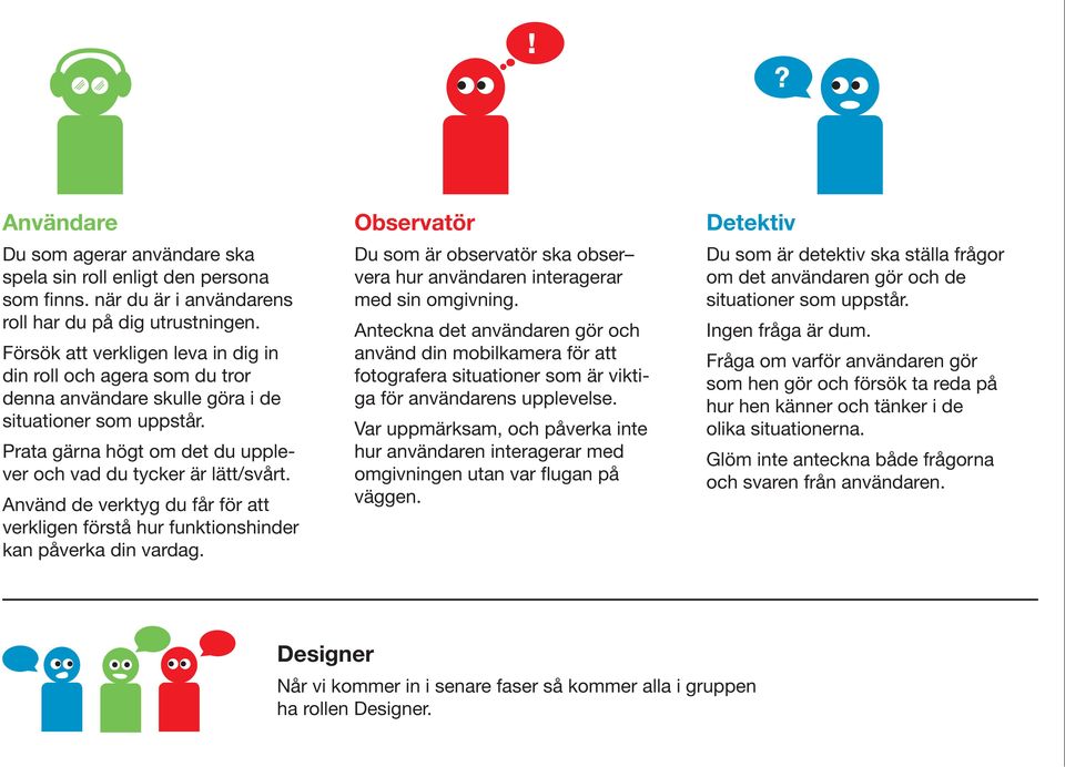 Använd de verktyg du får för att verkligen förstå hur funktionshinder kan påverka din vardag. Observatör Du som är observatör ska obser vera hur användaren interagerar med sin omgivning.