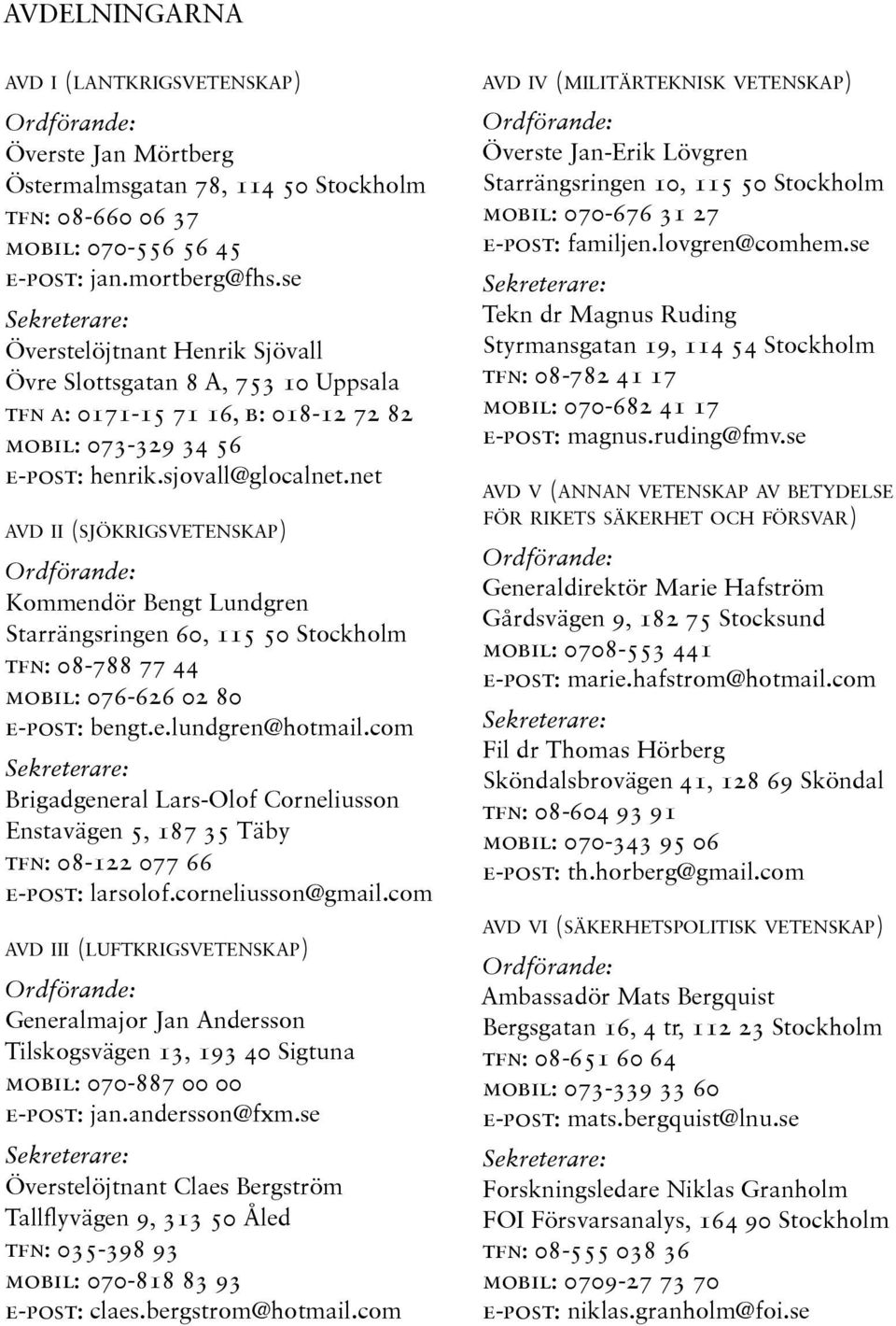 net avd ii (sjökrigsvetenskap) Ordförande: Kommendör Bengt Lundgren Starrängsringen 60, 115 50 Stockholm tfn: 08-788 77 44 mobil: 076-626 02 80 e-post: bengt.e.lundgren@hotmail.