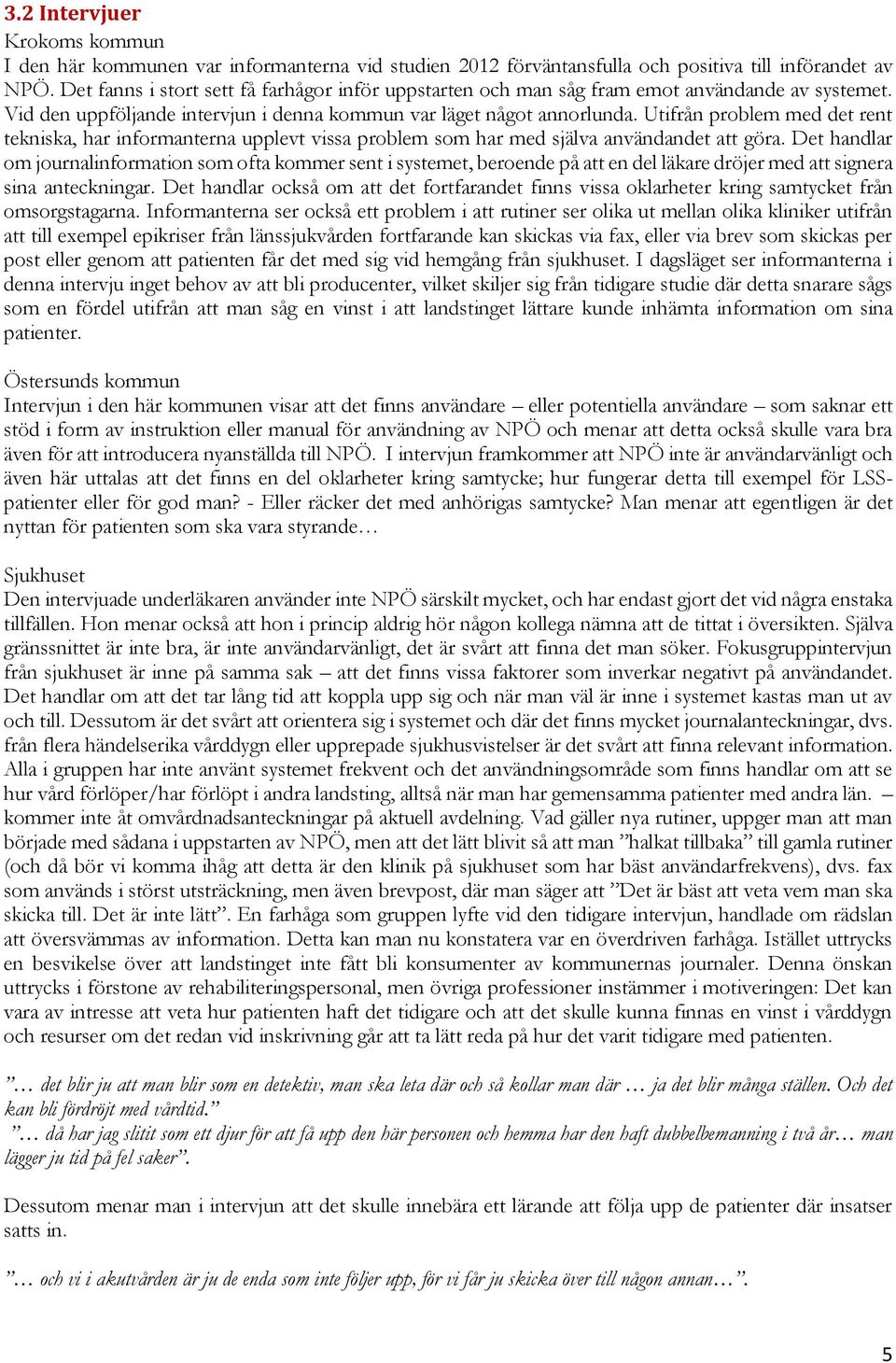 Utifrån problem med det rent tekniska, har informanterna upplevt vissa problem som har med själva användandet att göra.