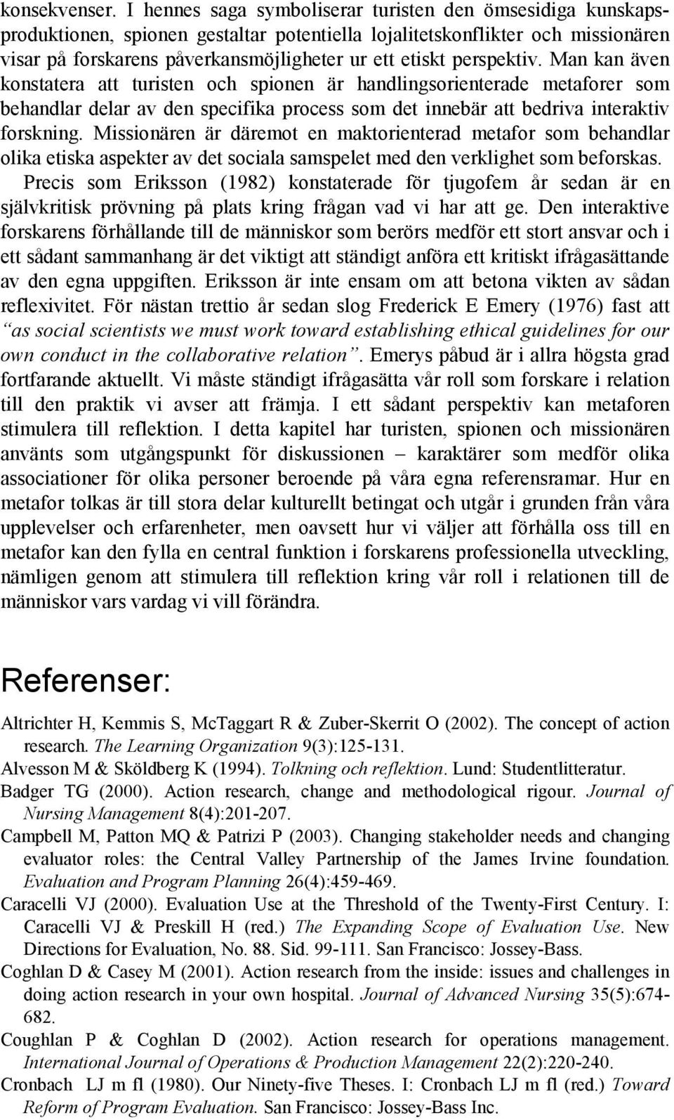 perspektiv. Man kan även konstatera att turisten och spionen är handlingsorienterade metaforer som behandlar delar av den specifika process som det innebär att bedriva interaktiv forskning.