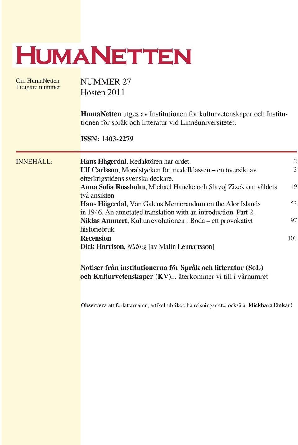 Anna Sofia Rossholm, Michael Haneke och Slavoj Zizek om våldets två ansikten Hans Hägerdal, Van Galens Memorandum on the Alor Islands in 1946. An annotated translation with an introduction. Part 2.