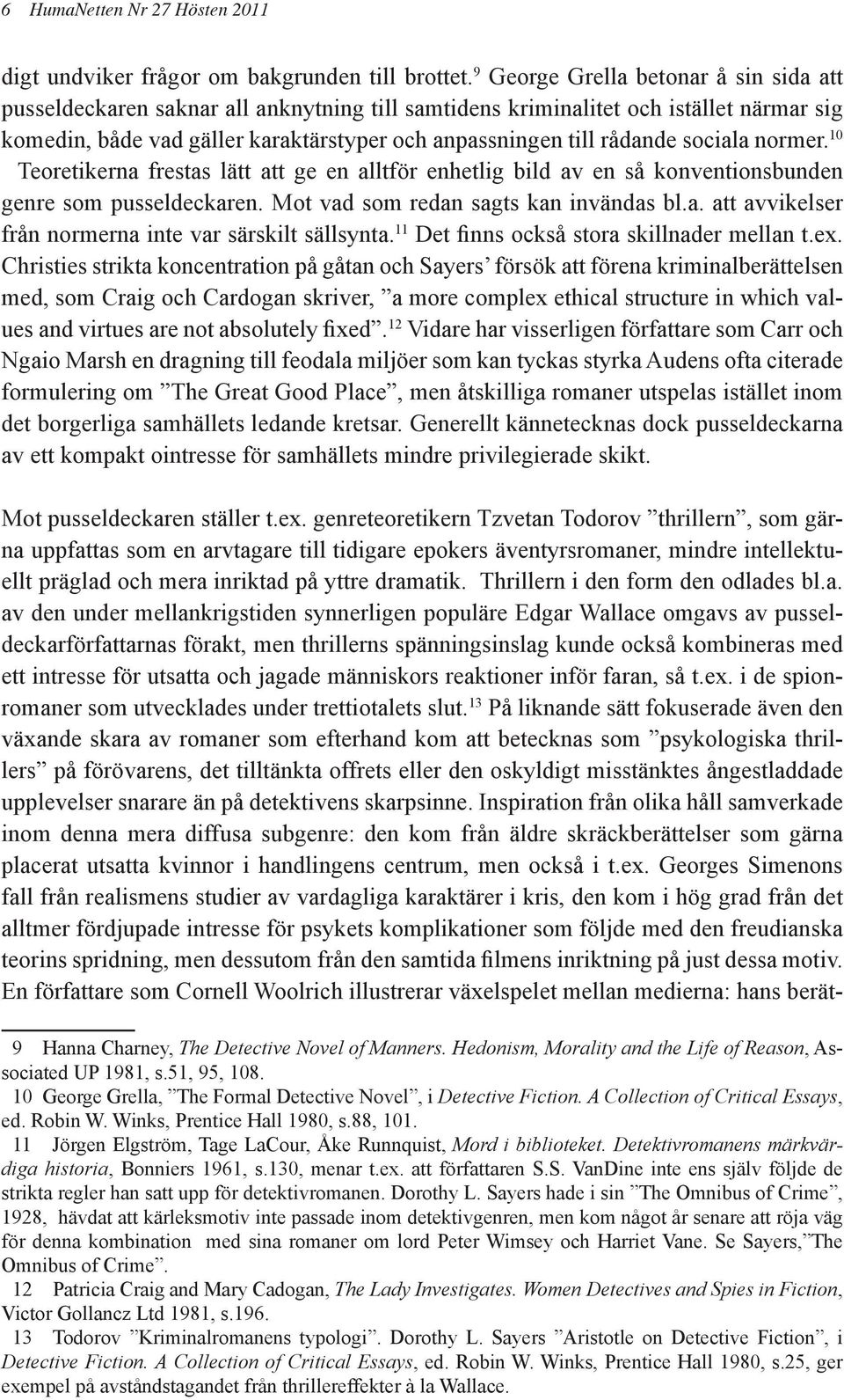 sociala normer. 10 Teoretikerna frestas lätt att ge en alltför enhetlig bild av en så konventionsbunden genre som pusseldeckaren. Mot vad som redan sagts kan invändas bl.a. att avvikelser från normerna inte var särskilt sällsynta.