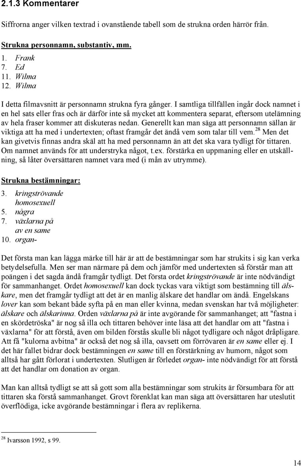 I samtliga tillfällen ingår dock namnet i en hel sats eller fras och är därför inte så mycket att kommentera separat, eftersom utelämning av hela fraser kommer att diskuteras nedan.