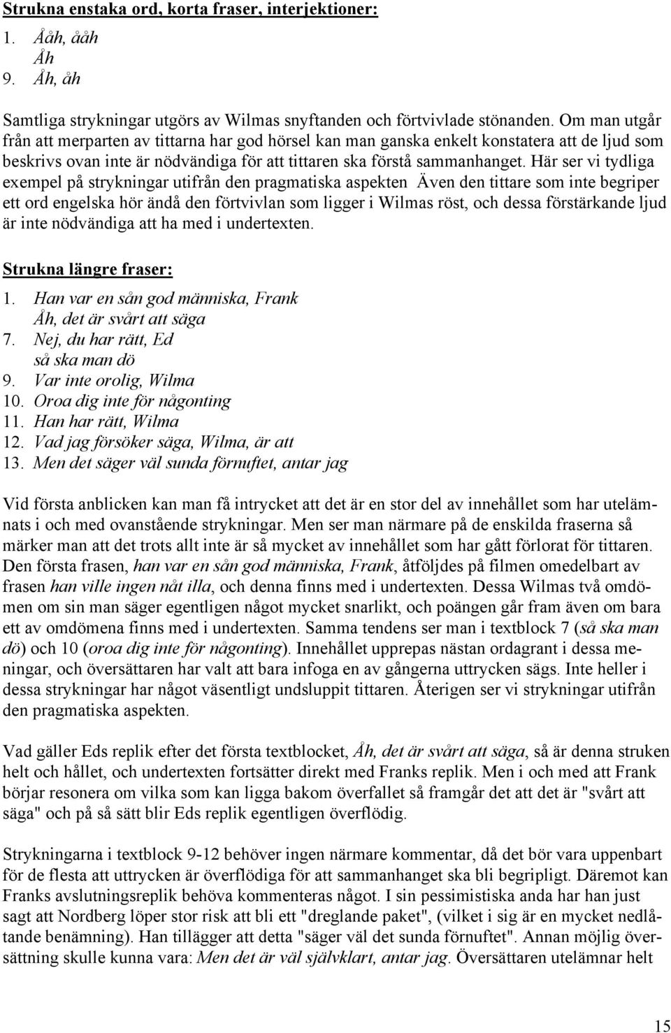 Här ser vi tydliga exempel på strykningar utifrån den pragmatiska aspekten Även den tittare som inte begriper ett ord engelska hör ändå den förtvivlan som ligger i Wilmas röst, och dessa förstärkande