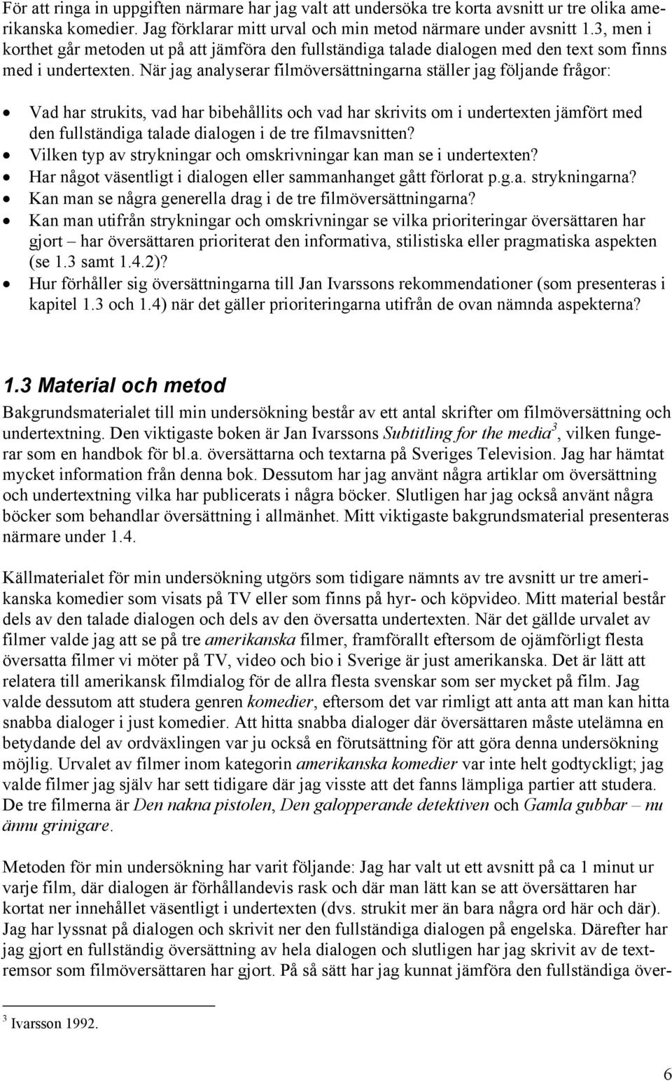 När jag analyserar filmöversättningarna ställer jag följande frågor: Vad har strukits, vad har bibehållits och vad har skrivits om i undertexten jämfört med den fullständiga talade dialogen i de tre