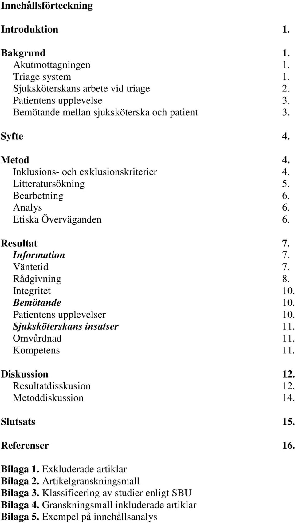 Information 7. Väntetid 7. Rådgivning 8. Integritet 10. Bemötande 10. Patientens upplevelser 10. Sjuksköterskans insatser 11. Omvårdnad 11. Kompetens 11. Diskussion 12. Resultatdisskusion 12.