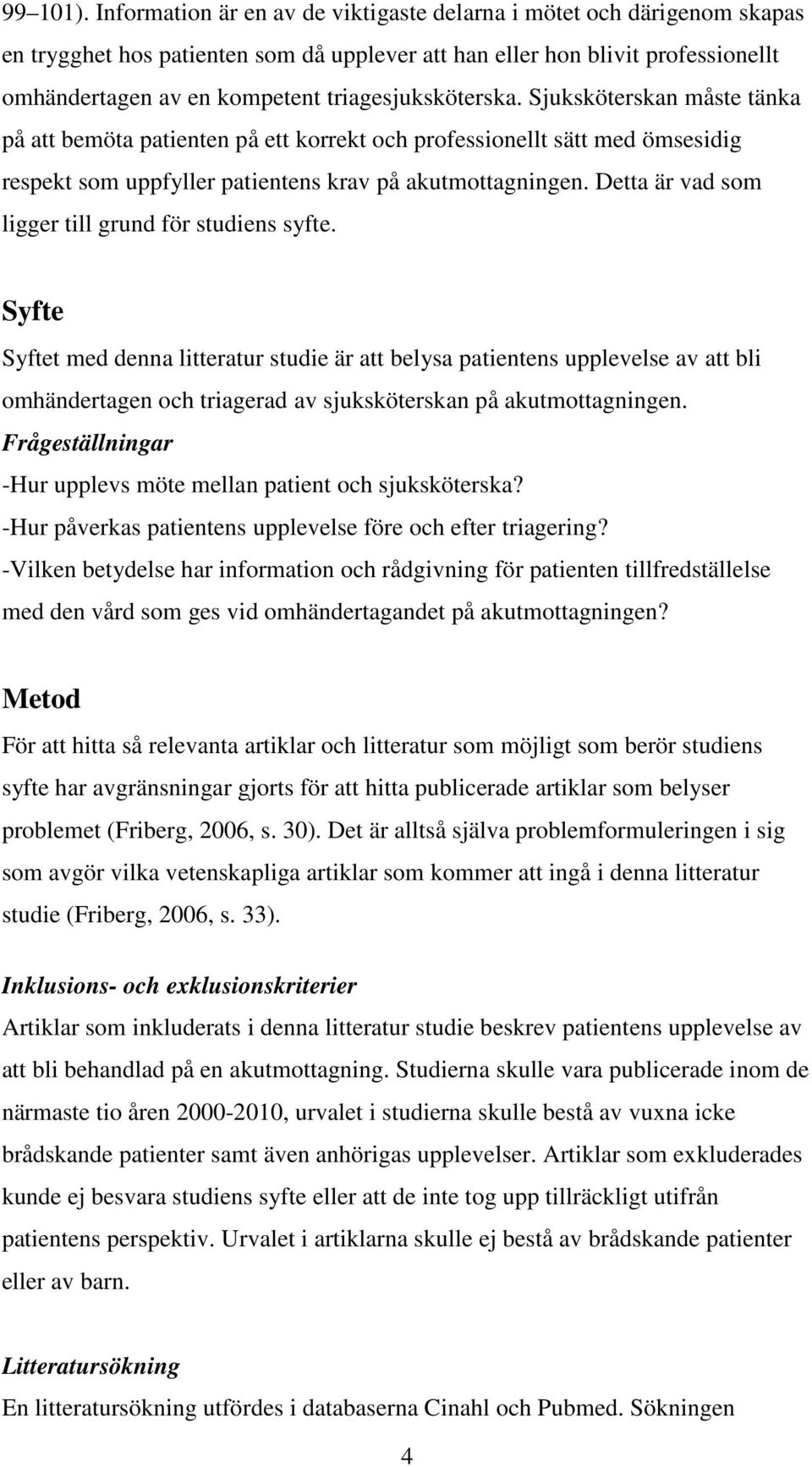 triagesjuksköterska. Sjuksköterskan måste tänka på att bemöta patienten på ett korrekt och professionellt sätt med ömsesidig respekt som uppfyller patientens krav på akutmottagningen.
