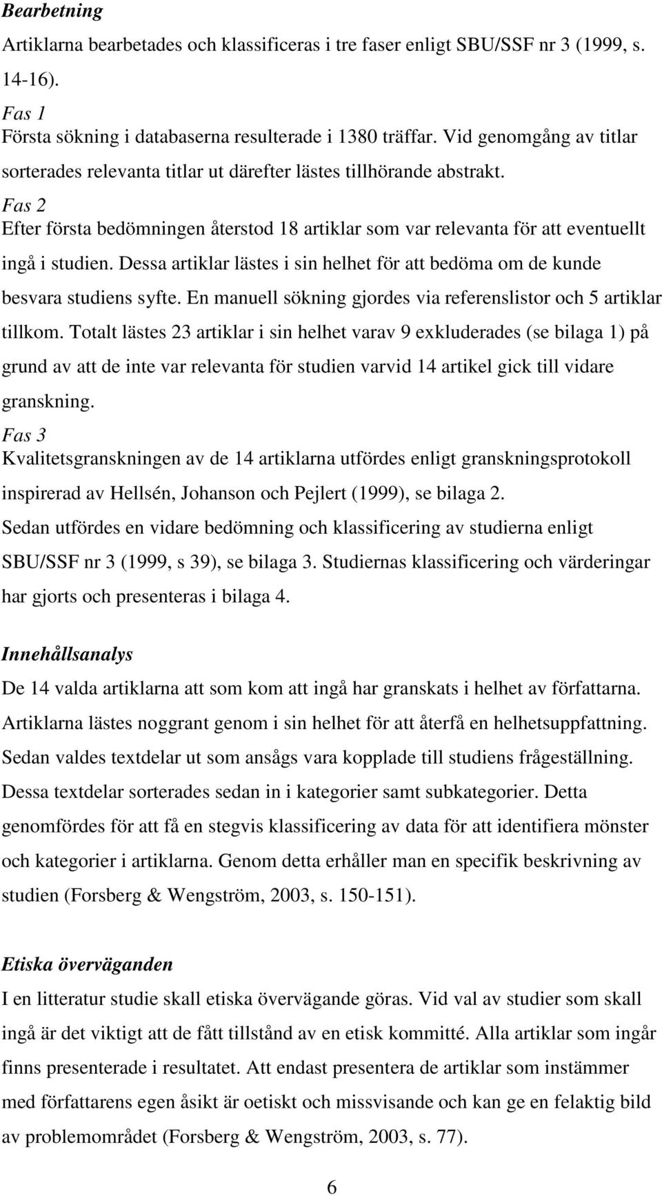 Dessa artiklar lästes i sin helhet för att bedöma om de kunde besvara studiens syfte. En manuell sökning gjordes via referenslistor och 5 artiklar tillkom.