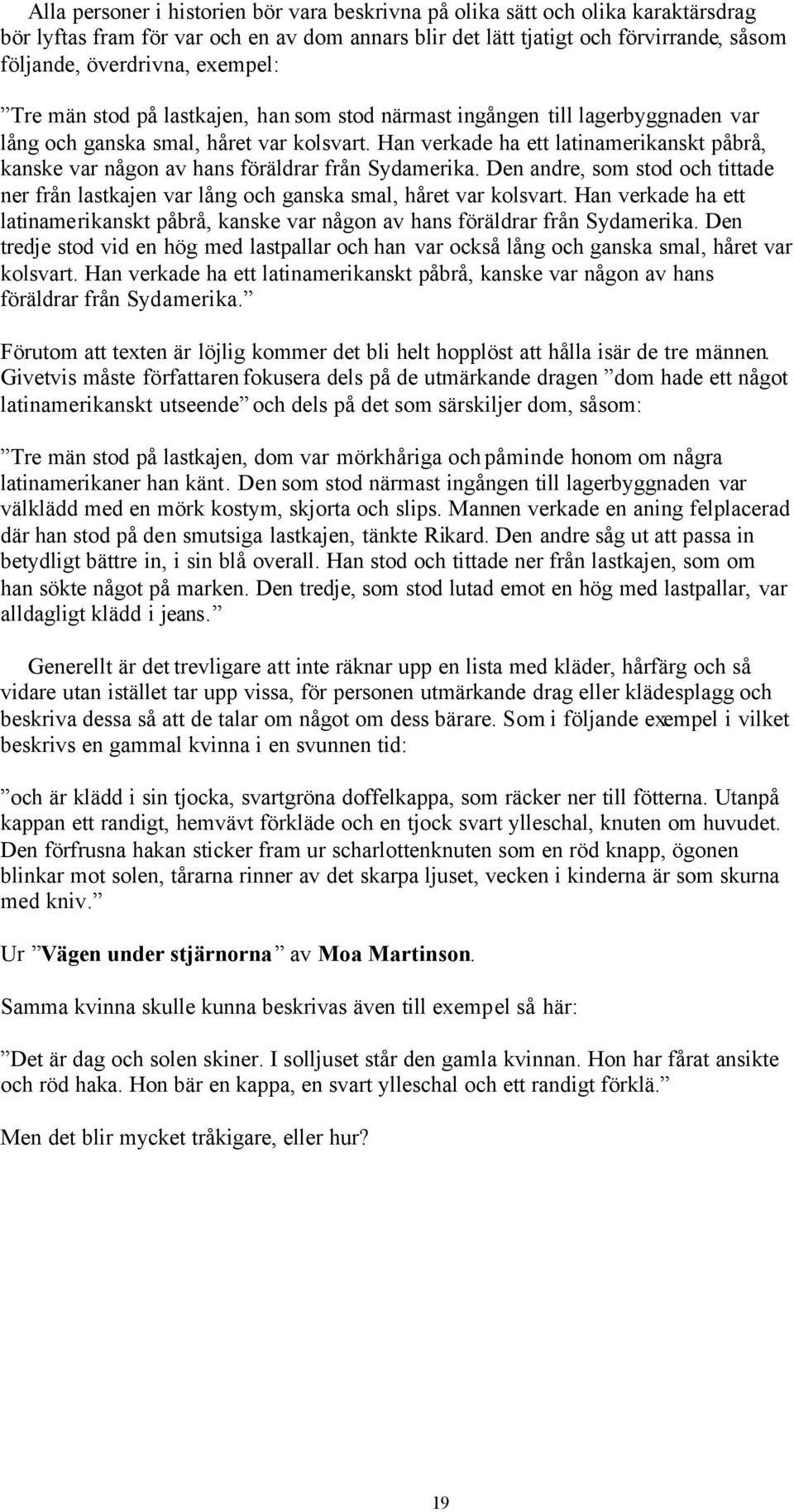 Han verkade ha ett latinamerikanskt påbrå, kanske var någon av hans föräldrar från Sydamerika. Den andre, som stod och tittade ner från lastkajen var lång och ganska smal, håret var kolsvart.