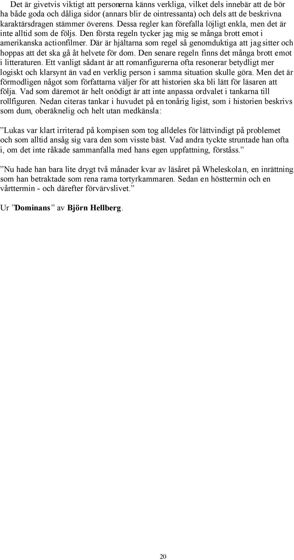 Där är hjältarna som regel så genomduktiga att jag sitter och hoppas att det ska gå åt helvete för dom. Den senare regeln finns det många brott emot i litteraturen.