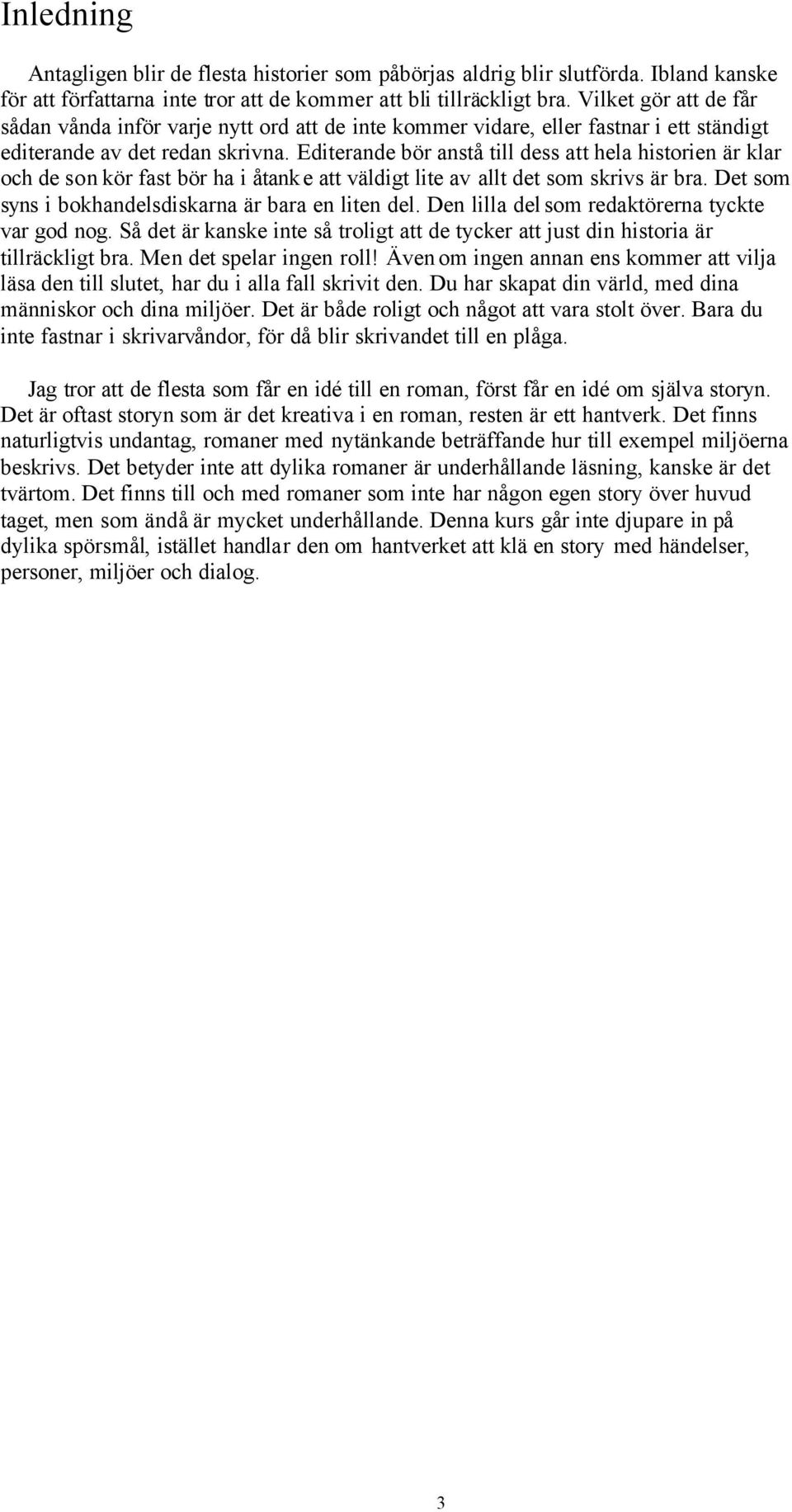 Editerande bör anstå till dess att hela historien är klar och de son kör fast bör ha i åtanke att väldigt lite av allt det som skrivs är bra. Det som syns i bokhandelsdiskarna är bara en liten del.