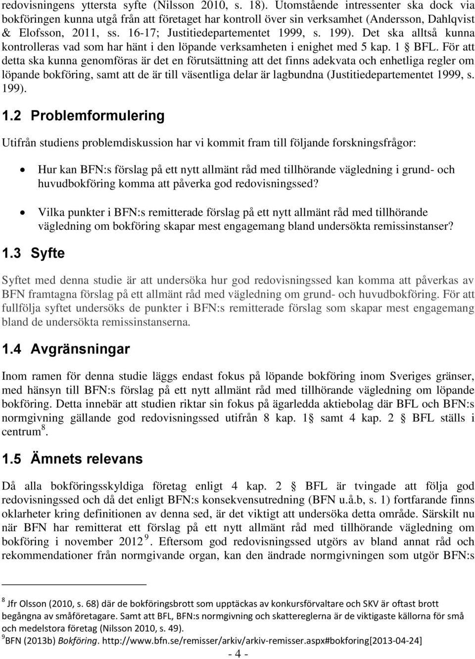 Det ska alltså kunna kontrolleras vad som har hänt i den löpande verksamheten i enighet med 5 kap. 1 BFL.