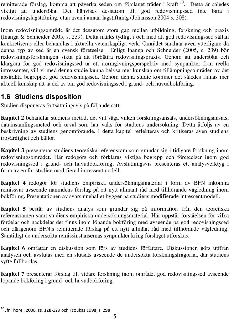 Inom redovisningsområde är det dessutom stora gap mellan utbildning, forskning och praxis (Inanga & Schneider 2005, s. 239).