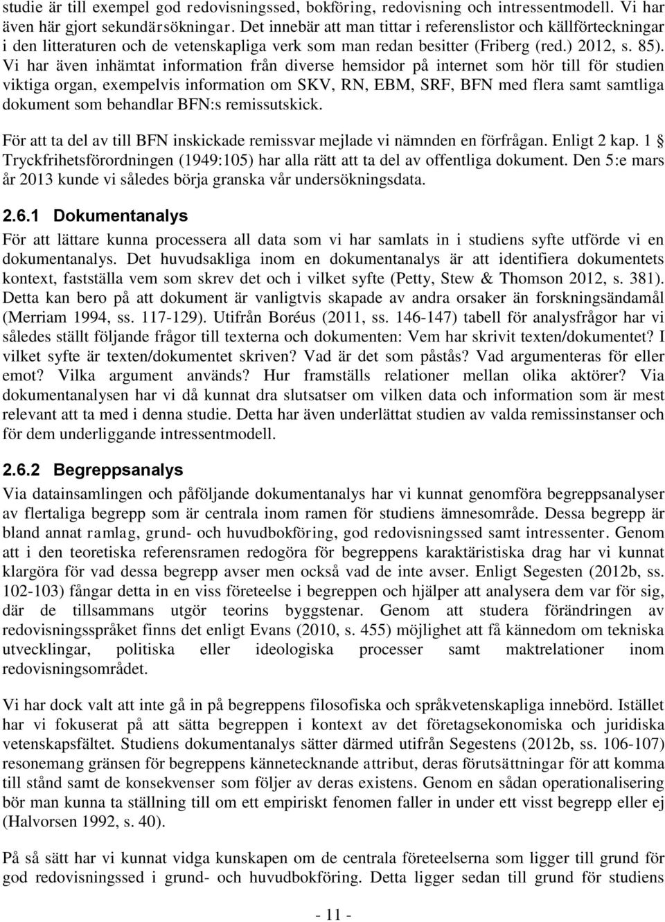 Vi har även inhämtat information från diverse hemsidor på internet som hör till för studien viktiga organ, exempelvis information om SKV, RN, EBM, SRF, BFN med flera samt samtliga dokument som