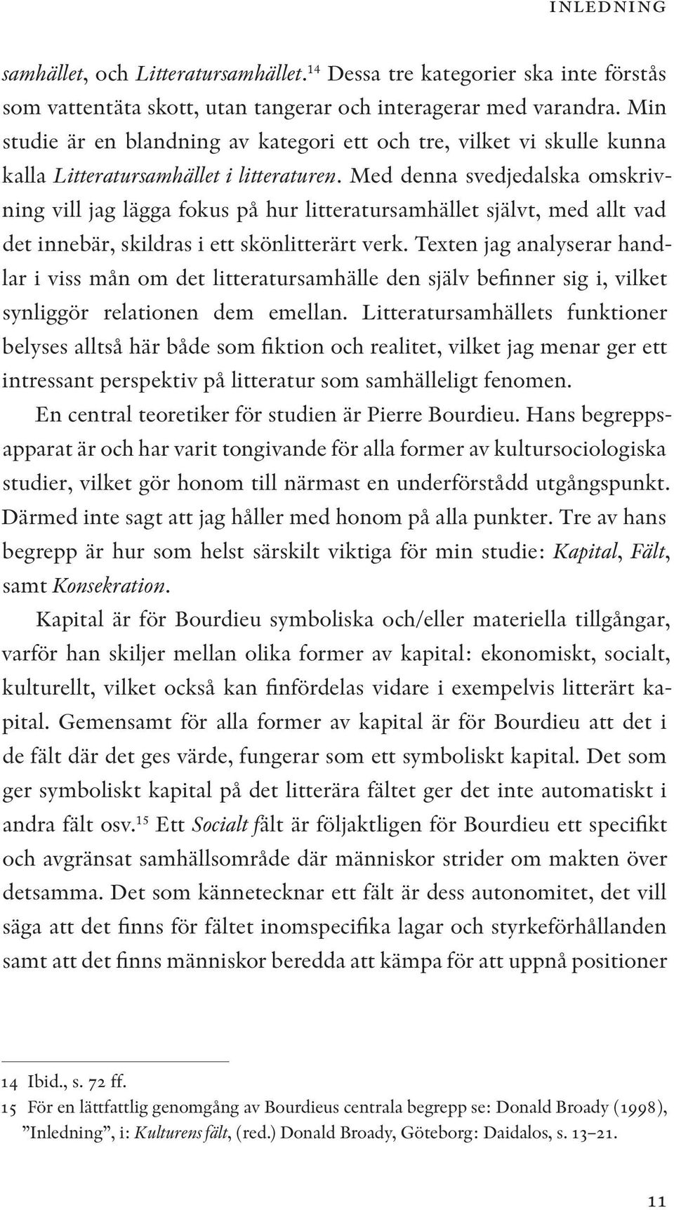 Med denna svedjedalska omskrivning vill jag lägga fokus på hur litteratursamhället självt, med allt vad det innebär, skildras i ett skönlitterärt verk.