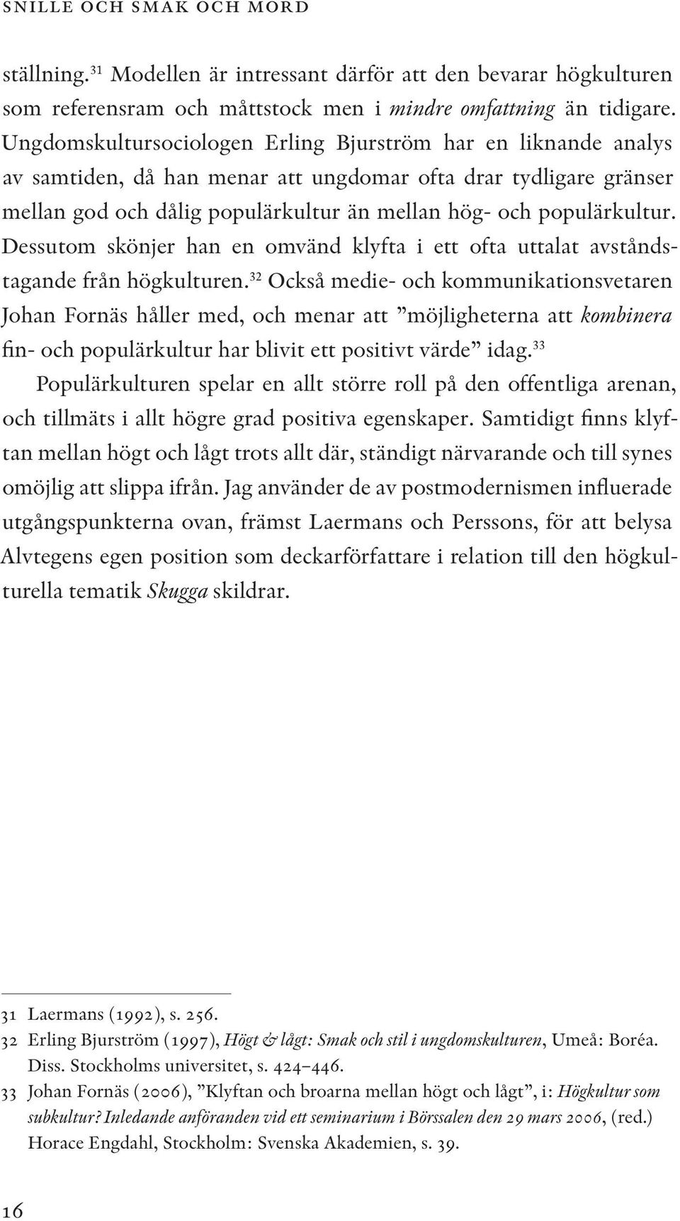 Dessutom skönjer han en omvänd klyfta i ett ofta uttalat avståndstagande från högkulturen.