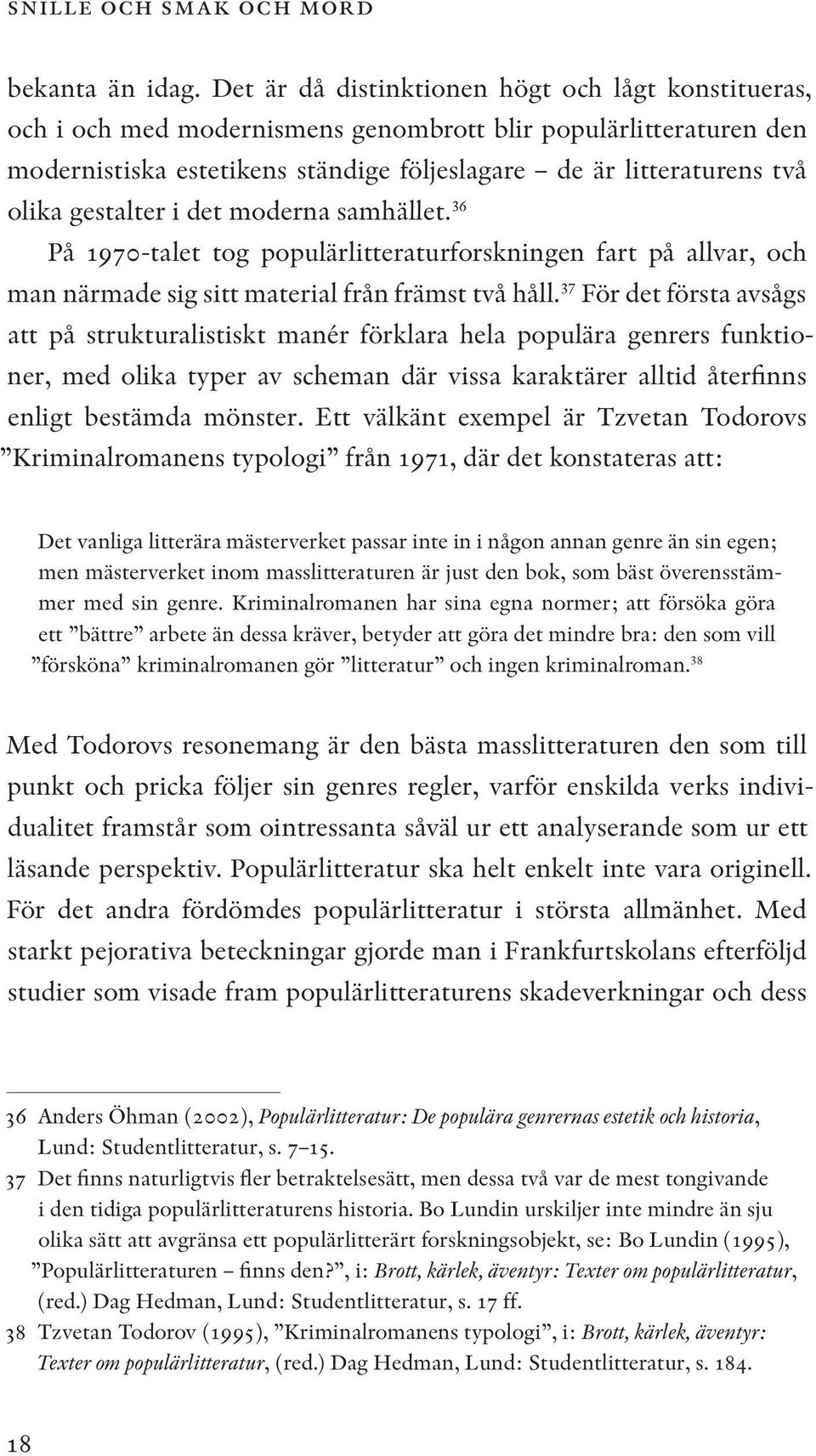 gestalter i det moderna samhället. 36 På 1970-talet tog populärlitteraturforskningen fart på allvar, och man närmade sig sitt material från främst två håll.