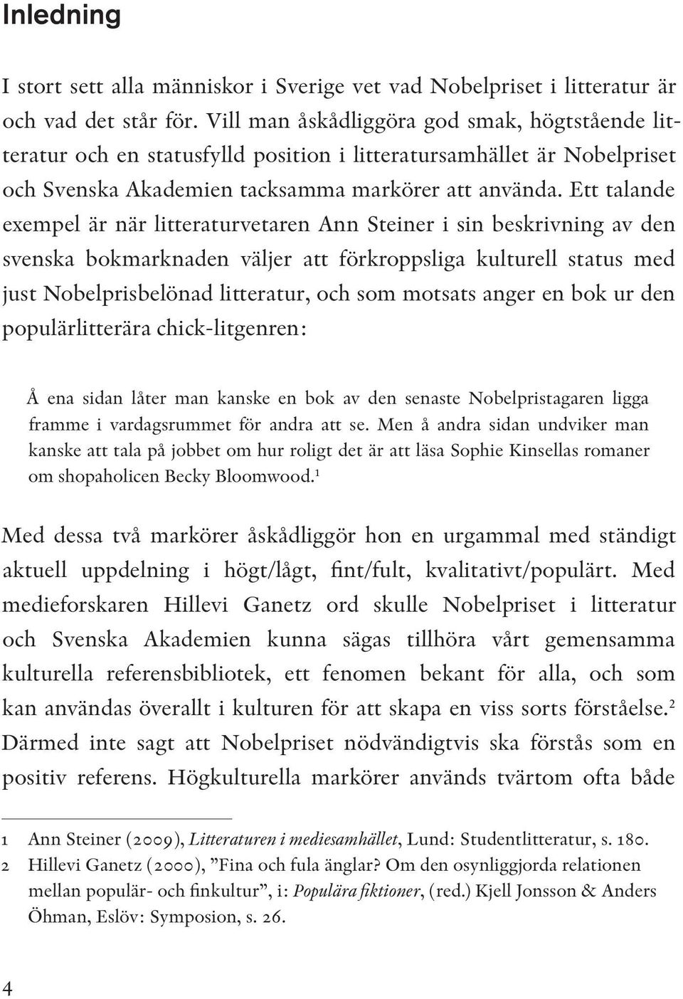 Ett talande exempel är när litteraturvetaren Ann Steiner i sin beskrivning av den svenska bokmarknaden väljer att förkroppsliga kulturell status med just Nobelprisbelönad litteratur, och som motsats