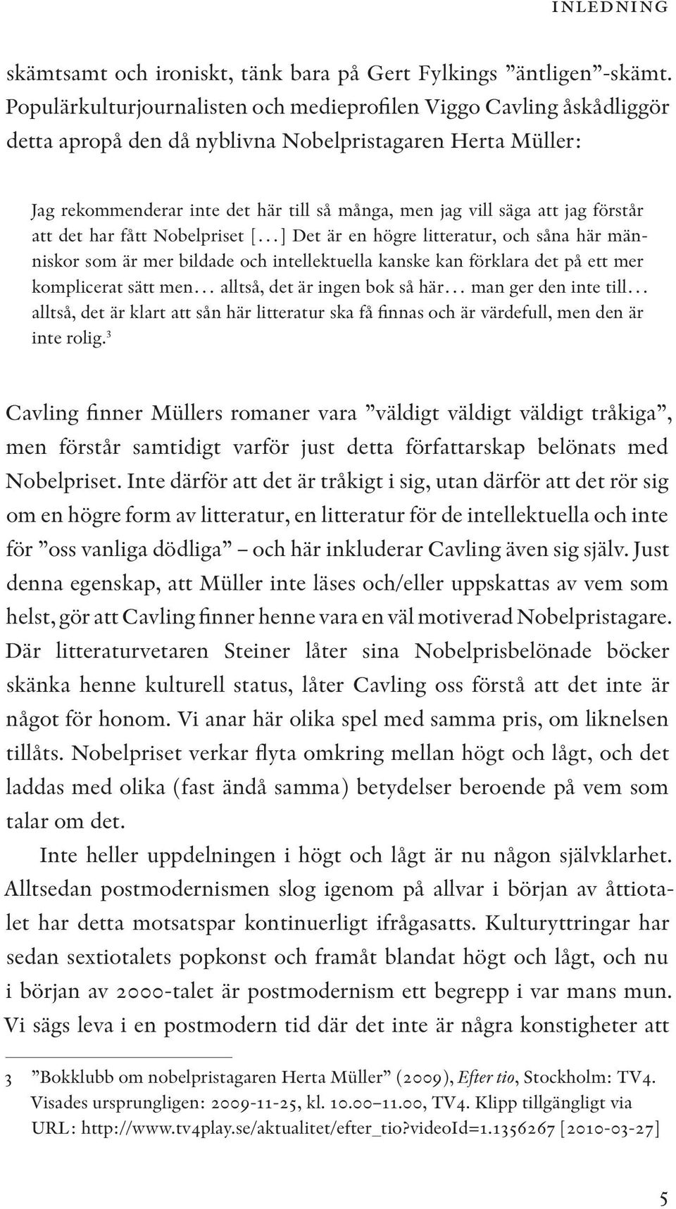 jag förstår att det har fått Nobelpriset [ ] Det är en högre litteratur, och såna här människor som är mer bildade och intellektuella kanske kan förklara det på ett mer komplicerat sätt men alltså,