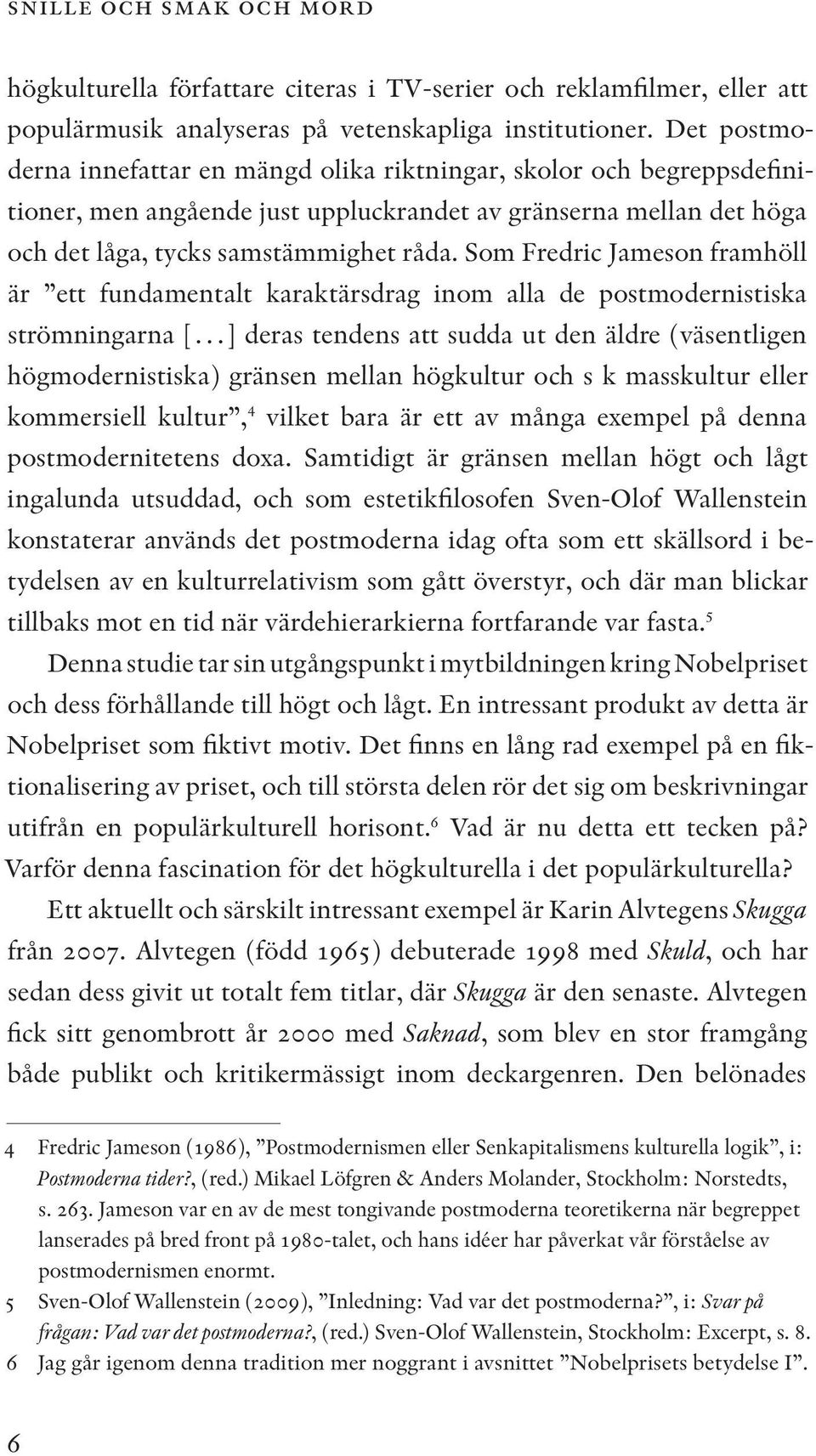 Som Fredric Jameson framhöll är ett fundamentalt karaktärsdrag inom alla de postmodernistiska strömningarna [ ] deras tendens att sudda ut den äldre (väsentligen högmodernistiska) gränsen mellan