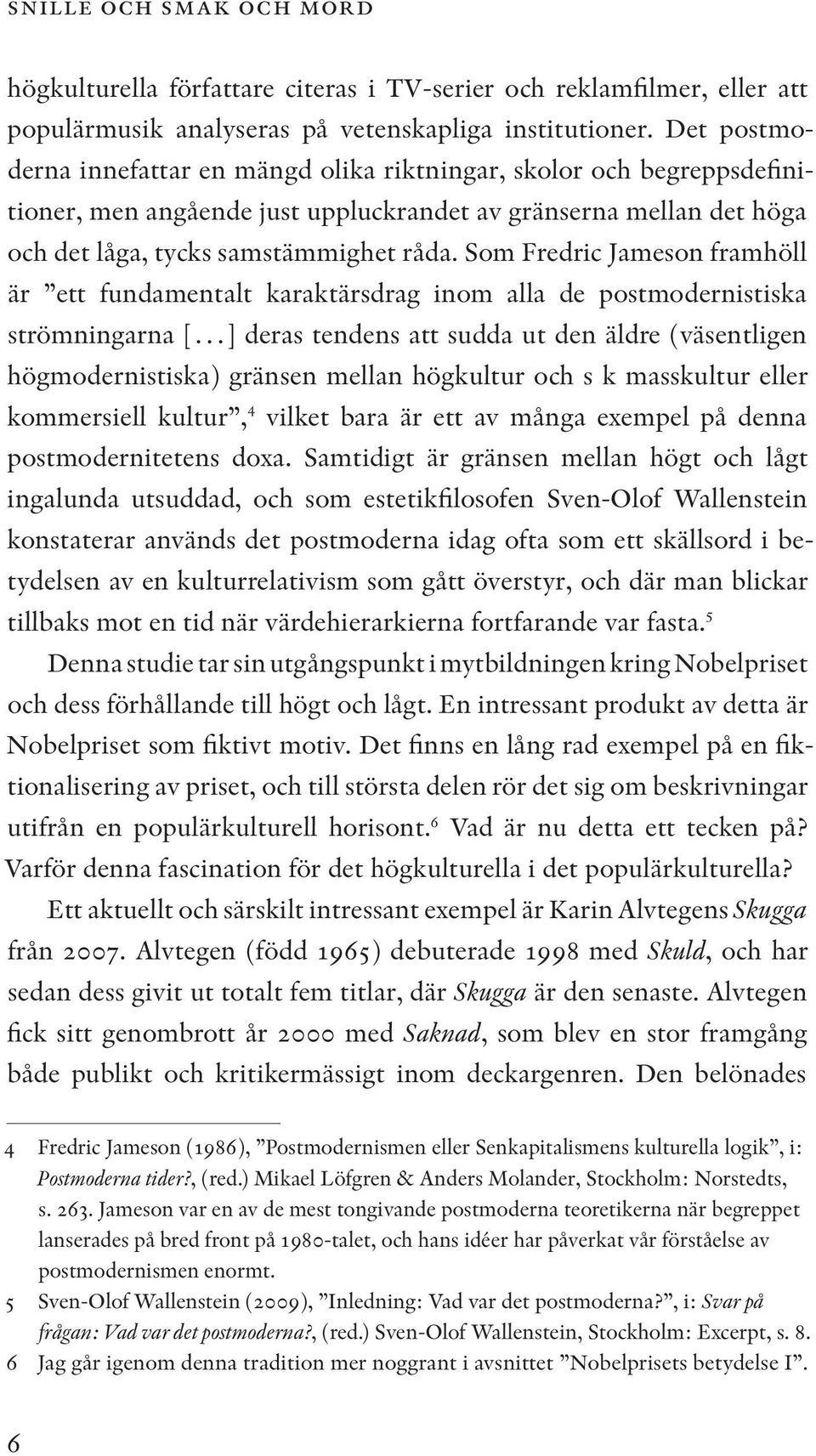 Som Fredric Jameson framhöll är ett fundamentalt karaktärsdrag inom alla de postmodernistiska strömningarna [ ] deras tendens att sudda ut den äldre (väsentligen högmodernistiska) gränsen mellan