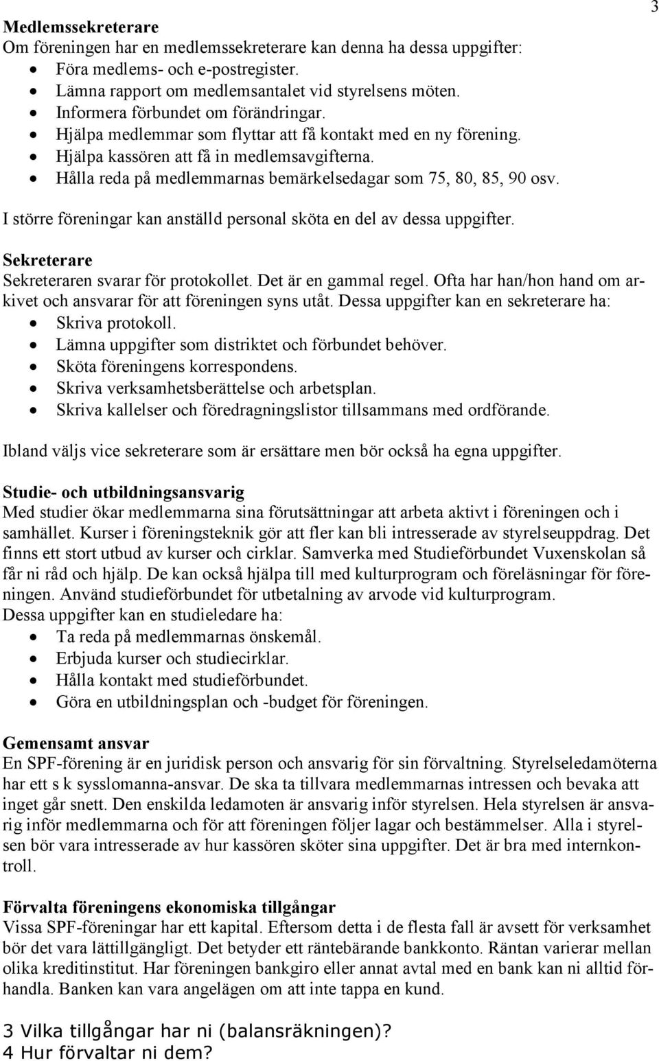 Hålla reda på medlemmarnas bemärkelsedagar som 75, 80, 85, 90 osv. 3 I större föreningar kan anställd personal sköta en del av dessa uppgifter. Sekreterare Sekreteraren svarar för protokollet.